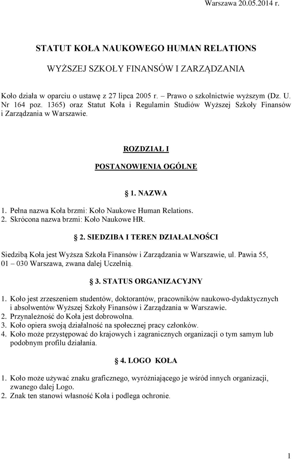 Skrócona nazwa brzmi: Koło Naukowe HR. 2. SIEDZIBA I TEREN DZIAŁALNOŚCI Siedzibą Koła jest Wyższa Szkoła Finansów i Zarządzania w Warszawie, ul. Pawia 55, 01 030 Warszawa, zwana dalej Uczelnią. 3.