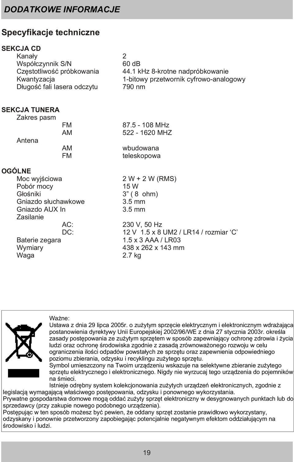 G³oœniki Gniazdo s³uchawkowe Gniazdo AUX In Zasilanie AC: DC: Baterie zegara Wymiary Waga 87.5-108 MHz 522-1620 MHZ wbudowana teleskopowa 2 W + 2 W (RMS) 15 W 3 ( 8 ohm) 3.5 mm 3.