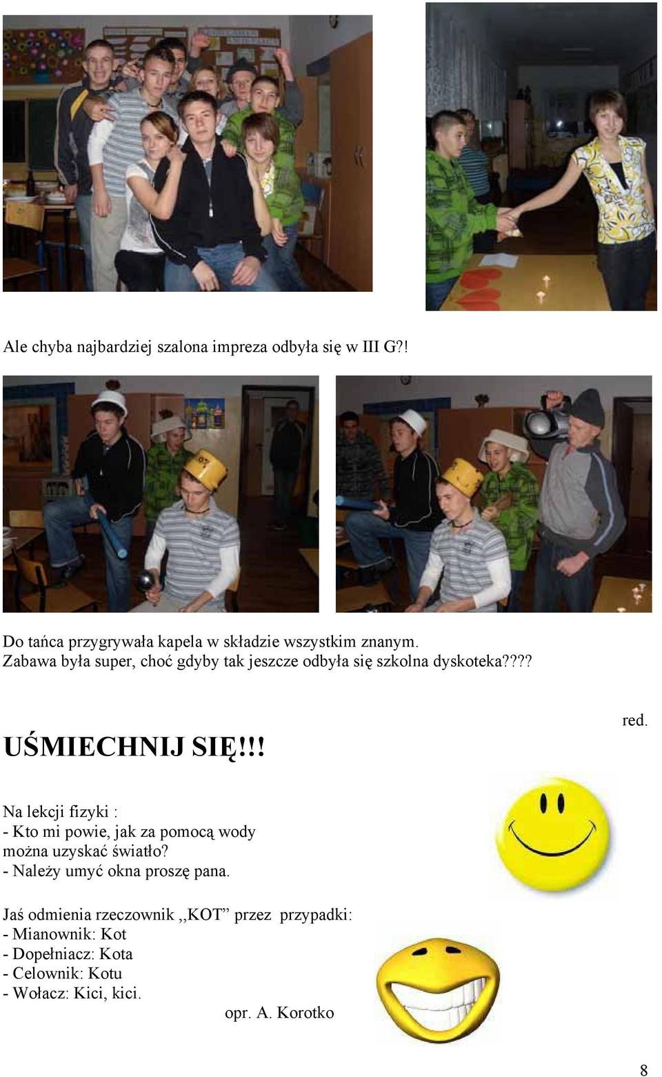 Na lekcji fizyki : - Kto mi powie, jak za pomocą wody można uzyskać światło? - Należy umyć okna proszę pana.