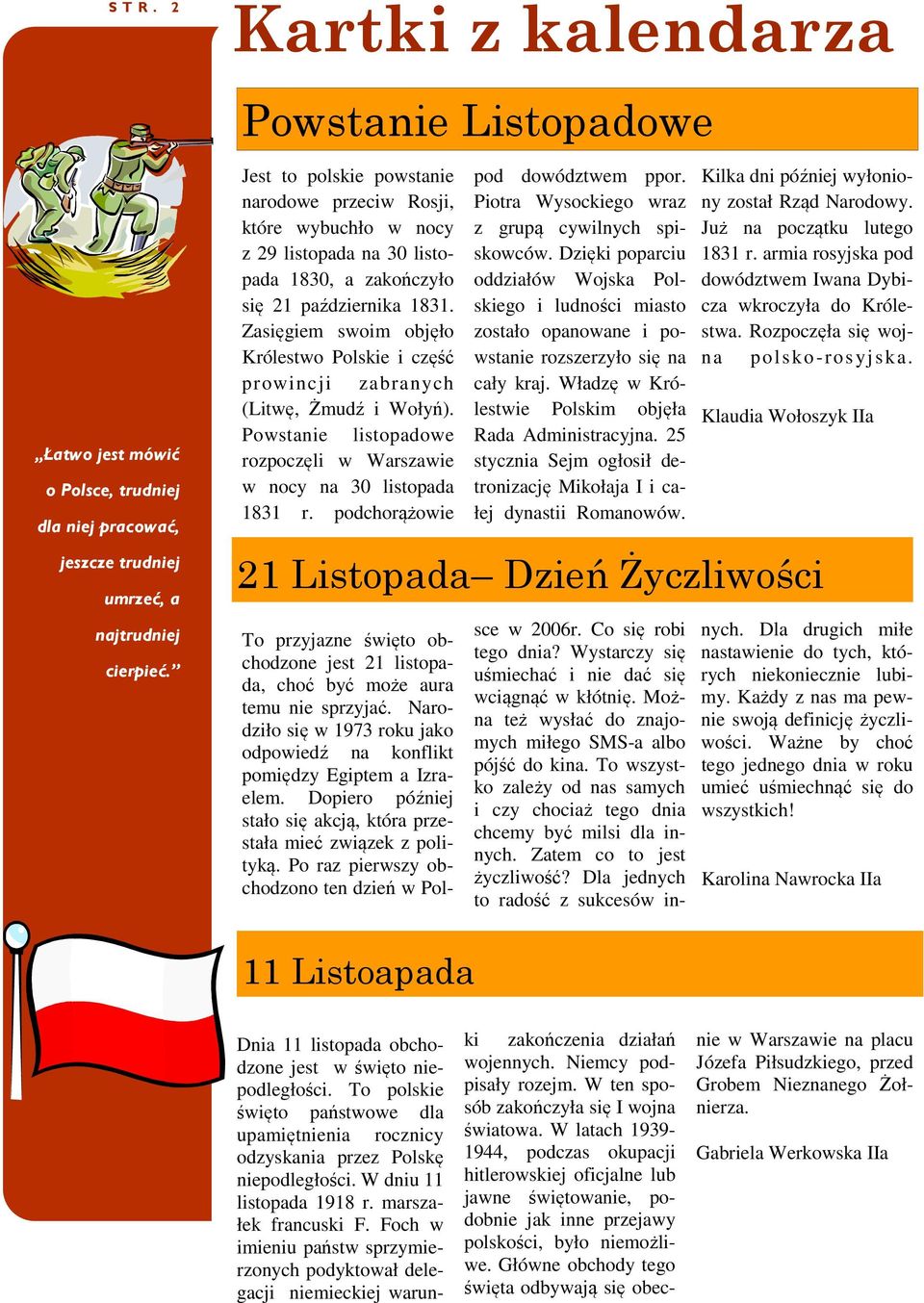 Zasięgiem swoim objęło Królestwo Polskie i część prowincji zabranych (Litwę, Żmudź i Wołyń). Powstanie listopadowe rozpoczęli w Warszawie w nocy na 30 listopada 1831 r.