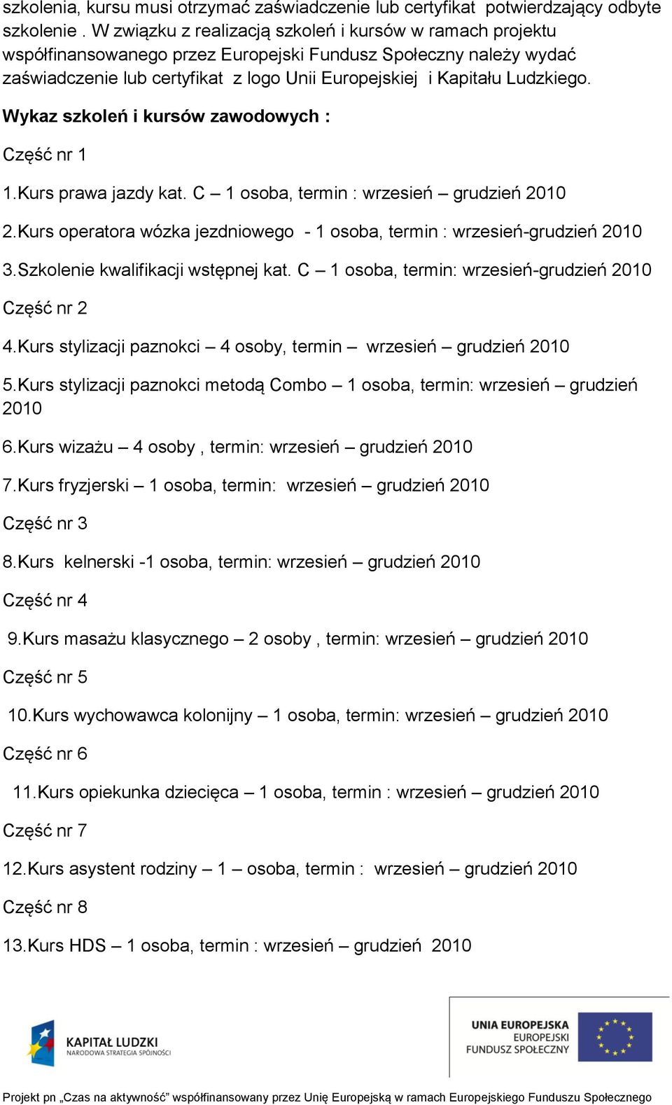 Wykaz szkoleń i kursów zawodowych : Część nr 1 1.Kurs prawa jazdy kat. C 1 osoba, termin : wrzesień grudzień 2010 2.Kurs operatora wózka jezdniowego - 1 osoba, termin : wrzesień-grudzień 2010 3.