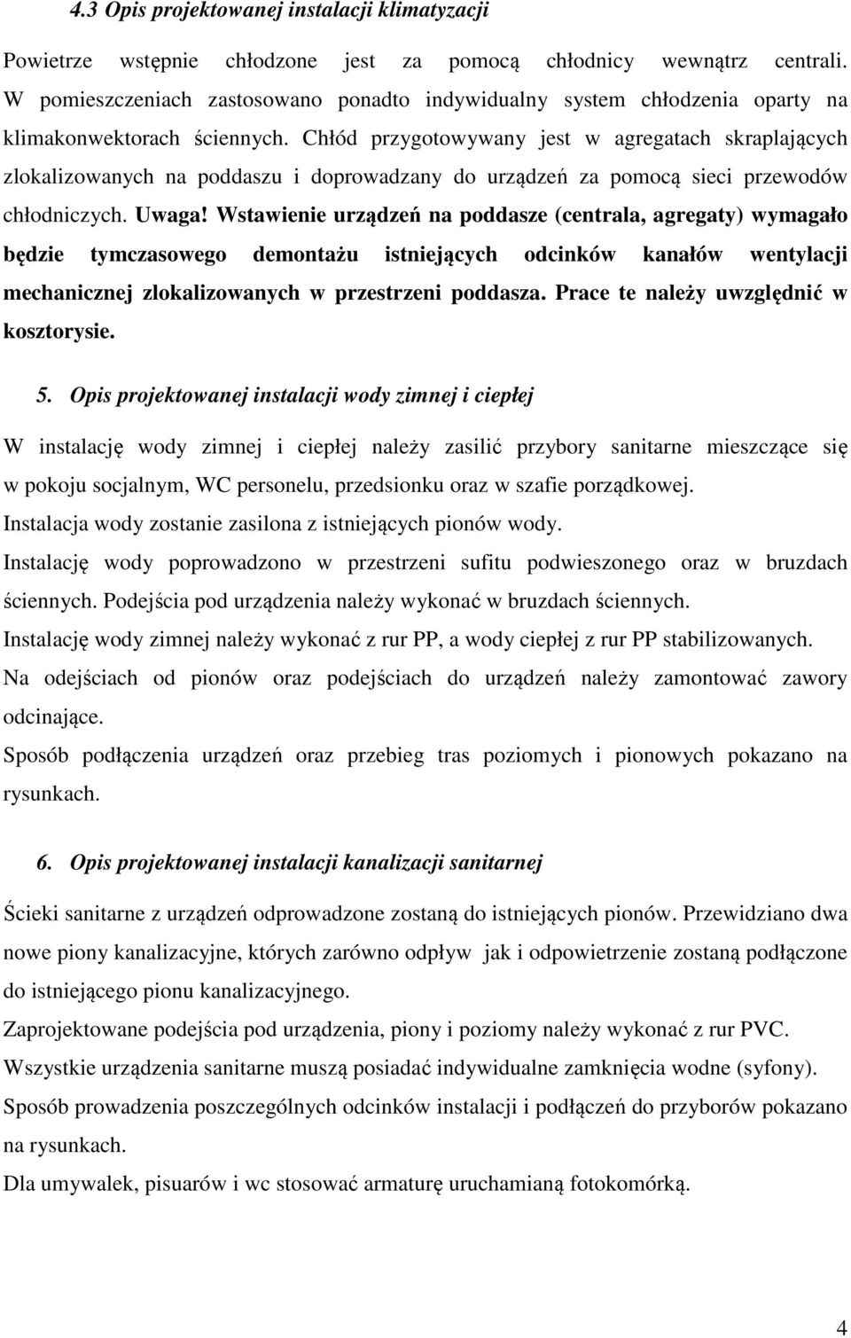 Chłód przygotowywany jest w agregatach skraplających zlokalizowanych na poddaszu i doprowadzany do urządzeń za pomocą sieci przewodów chłodniczych. Uwaga!