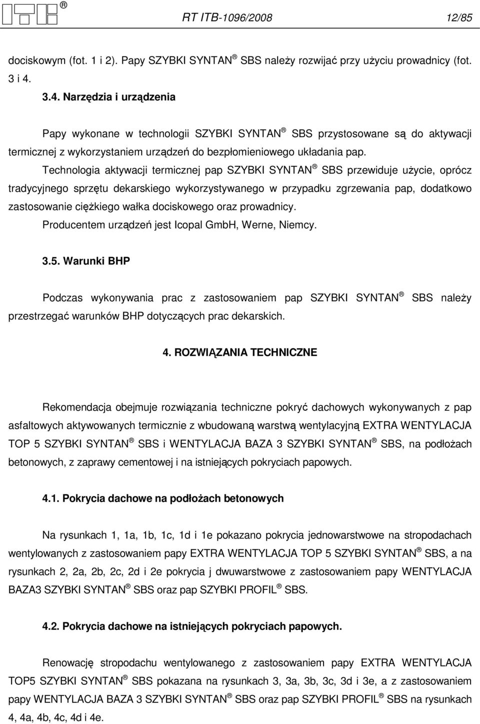 Technologia aktywacji termicznej pap SZYBKI SYNTAN SBS przewiduje uŝycie, oprócz tradycyjnego sprzętu dekarskiego wykorzystywanego w przypadku zgrzewania pap, dodatkowo zastosowanie cięŝkiego wałka