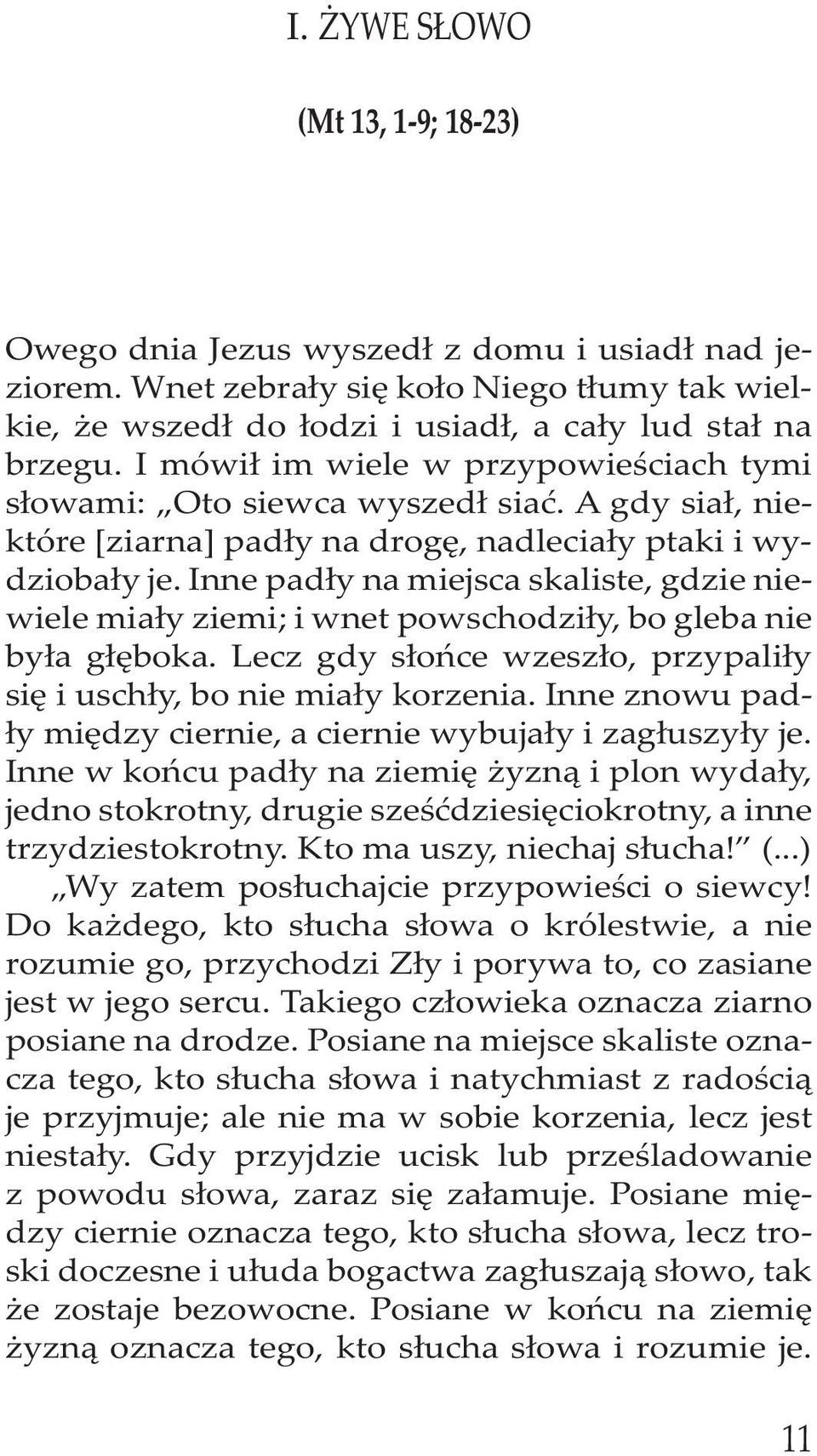 Inne padły na miejsca skaliste, gdzie niewiele miały ziemi; i wnet powschodziły, bo gleba nie była głęboka. Lecz gdy słońce wzeszło, przypaliły się i uschły, bo nie miały korzenia.