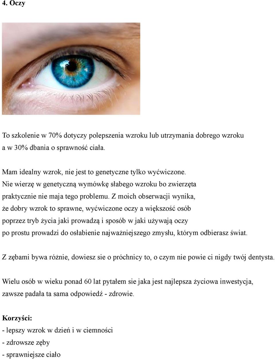 Z moich obserwacji wynika, że dobry wzrok to sprawne, wyćwiczone oczy a większość osób poprzez tryb życia jaki prowadzą i sposób w jaki używają oczy po prostu prowadzi do osłabienie najważniejszego