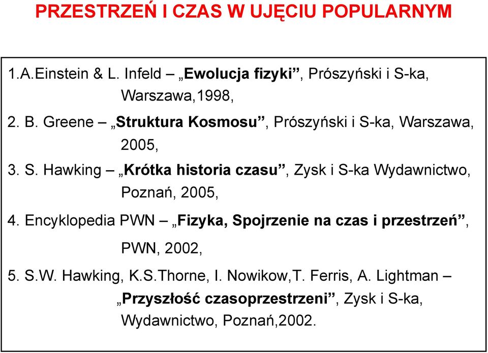 Greene Struktura Kosmosu, Prószyński i S-ka, Warszawa, 2005, 3. S. Hawking Krótka historia czasu, Zysk i S-ka Wydawnictwo, Poznań, 2005, 4.