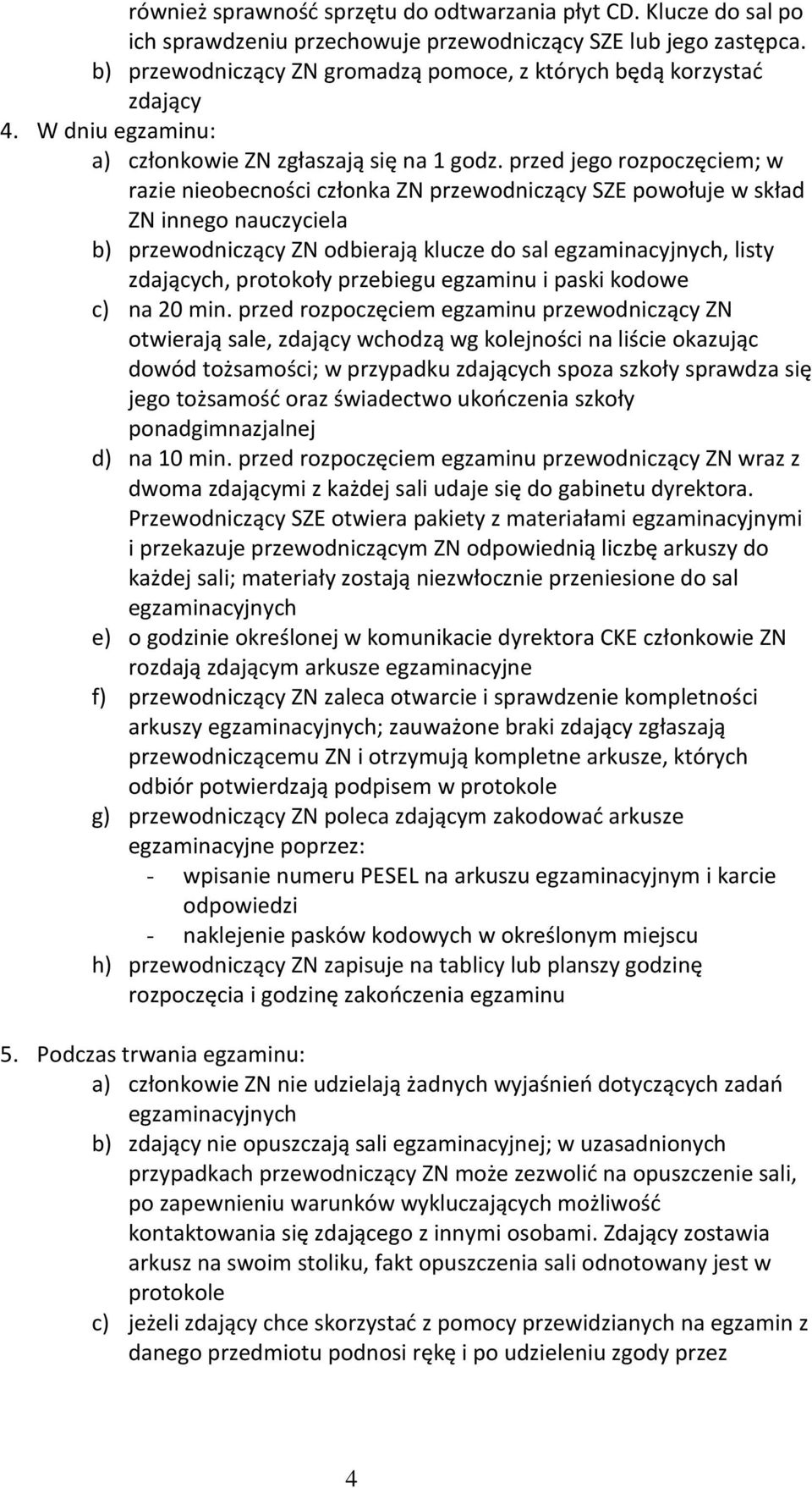 przed jego rozpoczęciem; w razie nieobecności członka ZN przewodniczący SZE powołuje w skład ZN innego nauczyciela b) przewodniczący ZN odbierają klucze do sal egzaminacyjnych, listy zdających,