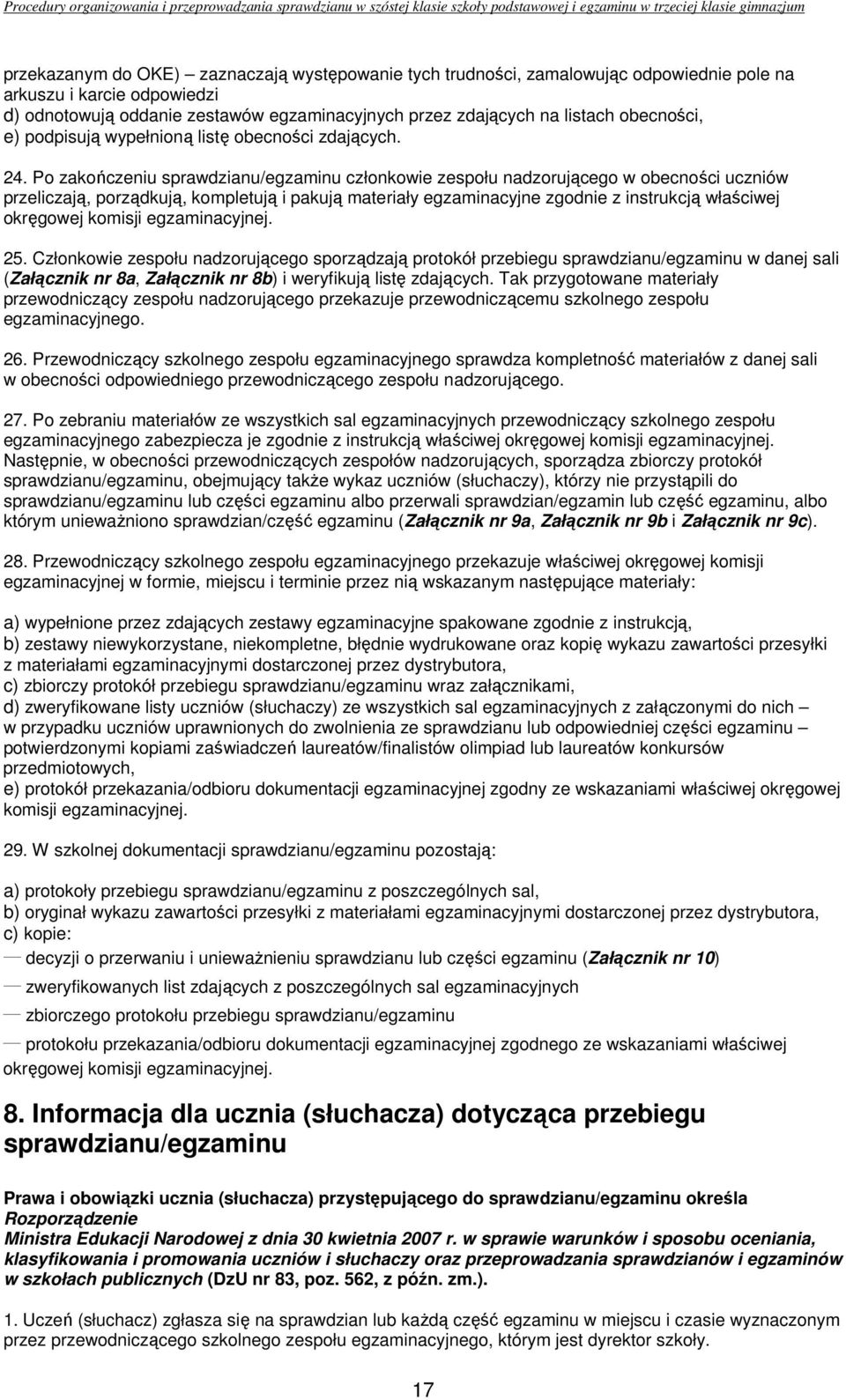 Po zakończeniu sprawdzianu/egzaminu członkowie zespołu nadzorującego w obecności uczniów przeliczają, porządkują, kompletują i pakują materiały egzaminacyjne zgodnie z instrukcją właściwej okręgowej