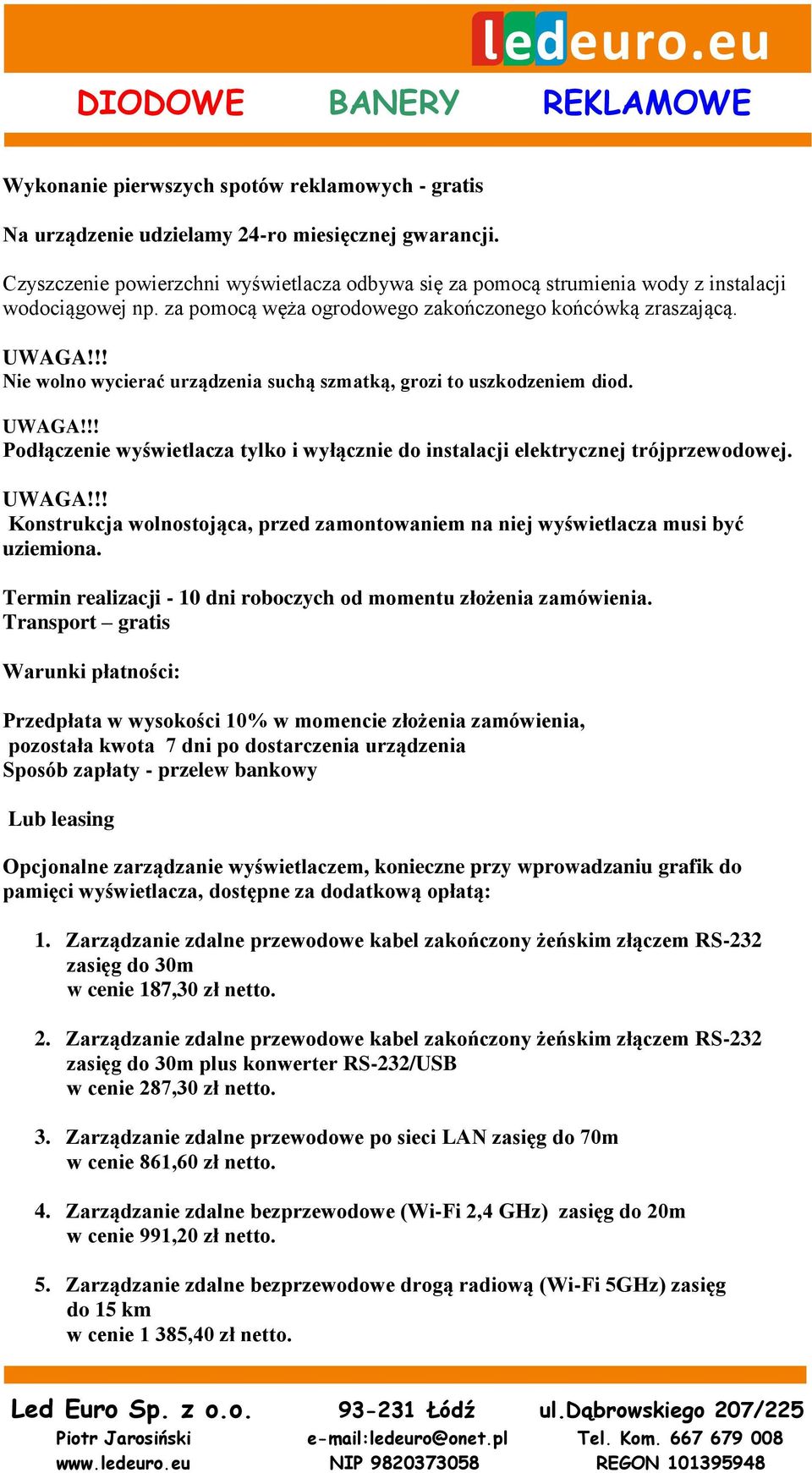 !! Nie wolno wycierać urządzenia suchą szmatką, grozi to uszkodzeniem diod. UWAGA!!! Podłączenie wyświetlacza tylko i wyłącznie do instalacji elektrycznej trójprzewodowej. UWAGA!!! Konstrukcja wolnostojąca, przed zamontowaniem na niej wyświetlacza musi być uziemiona.