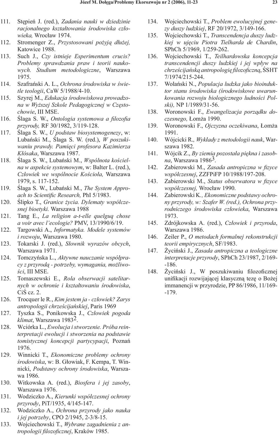 , Ochrona środowiska w świetle teologii, CaW 5/1988/4-10. 115. Szyrej M., Edukacja środowiskowa prowadzona w Wyższej Szkole Pedagogicznej w Częstochowie, III MSE. 116. Ślaga S. W., Ontologia systemowa a filozofia przyrody, RF 30/1982, 3/119-128.