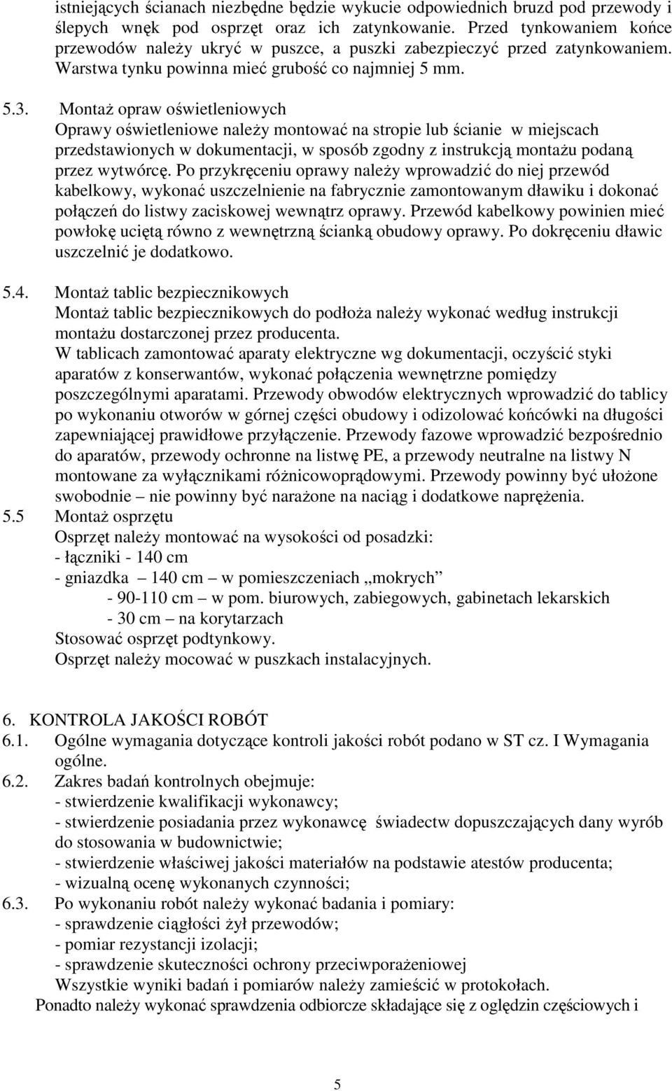 Montaż opraw oświetleniowych Oprawy oświetleniowe należy montować na stropie lub ścianie w miejscach przedstawionych w dokumentacji, w sposób zgodny z instrukcją montażu podaną przez wytwórcę.