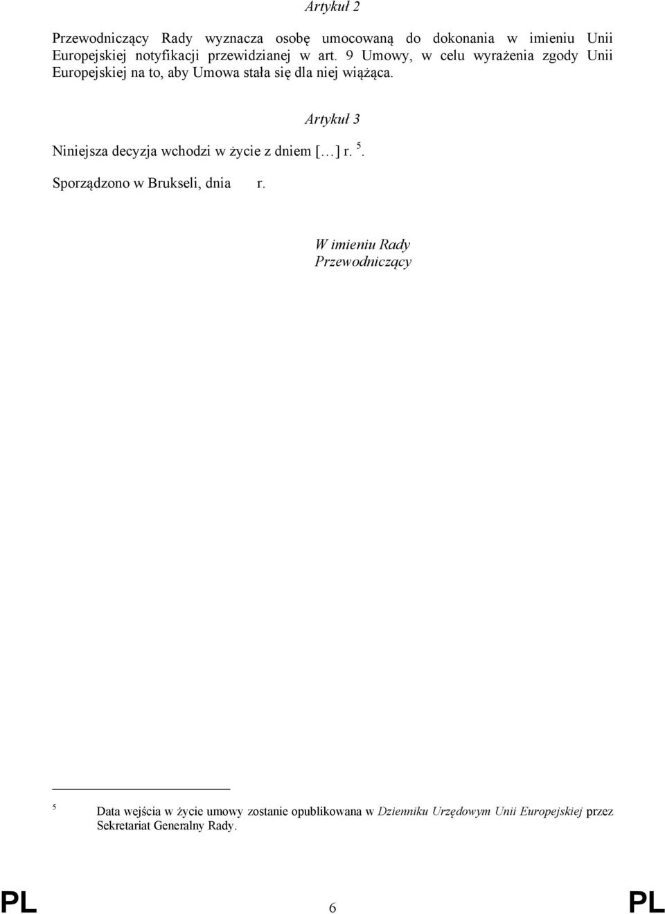 Artykuł 3 Niniejsza decyzja wchodzi w życie z dniem [ ] r. 5. Sporządzono w Brukseli, dnia r.