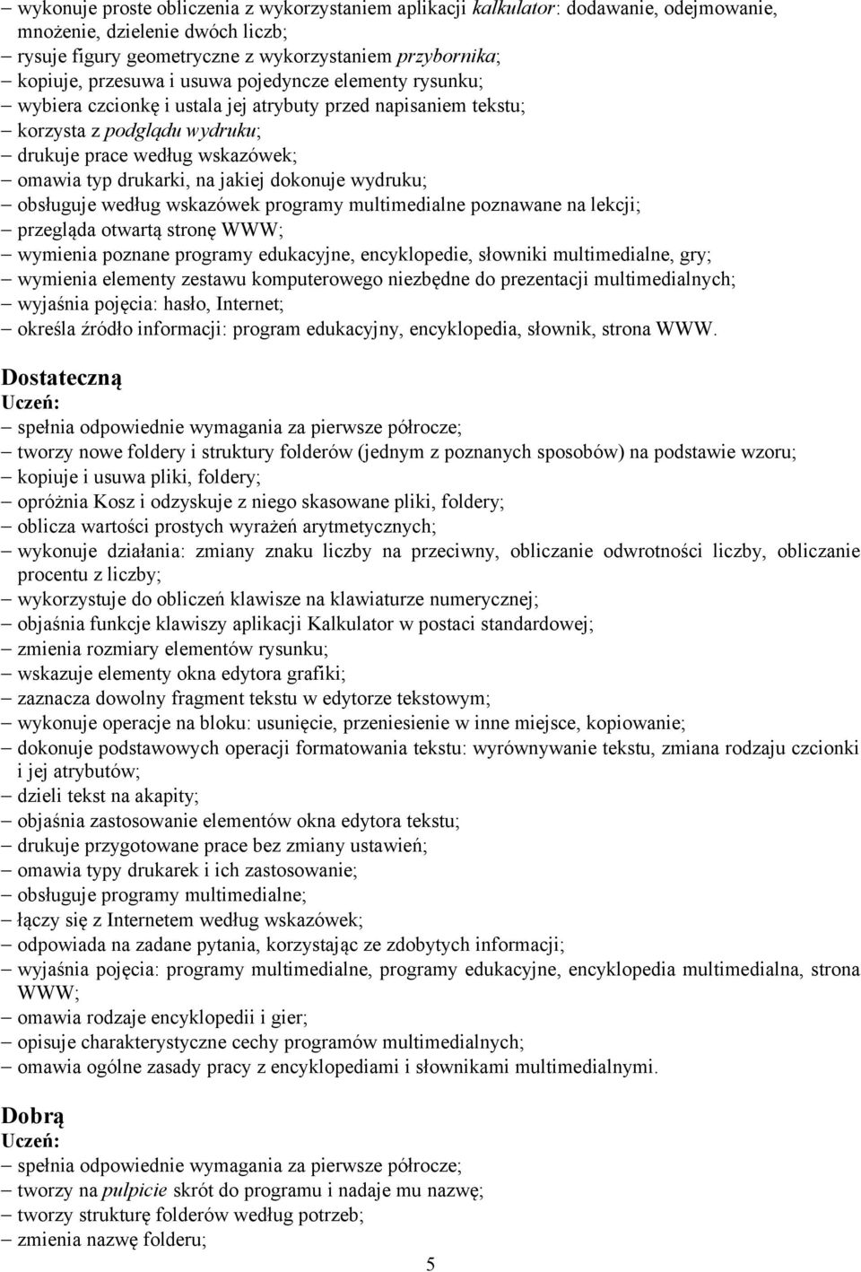 wydruku; obsługuje według wskazówek programy multimedialne poznawane na lekcji; przegląda otwartą stronę WWW; wymienia poznane programy edukacyjne, encyklopedie, słowniki multimedialne, gry; wymienia