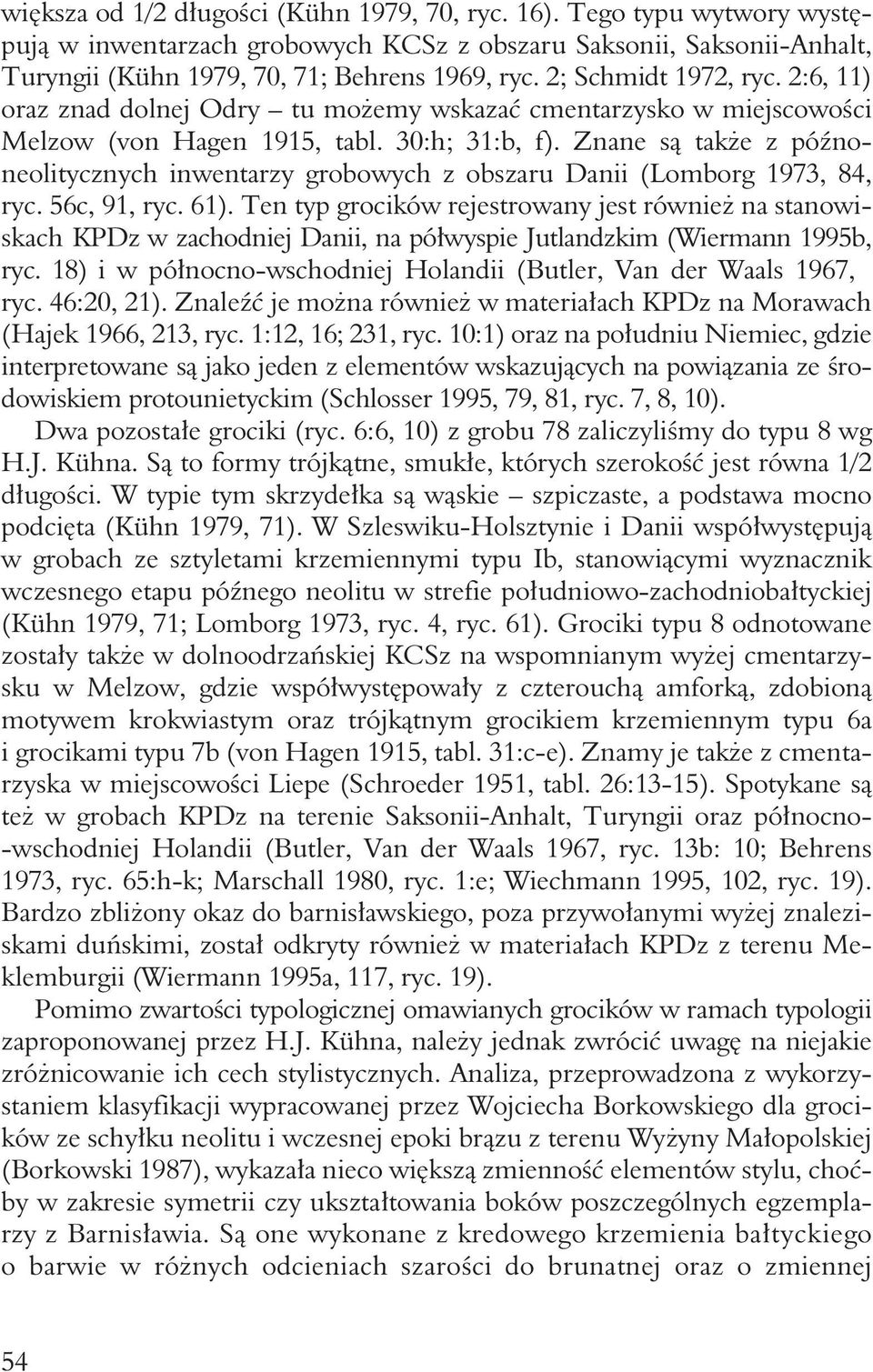 Znane są także z późnoneolitycznych inwentarzy grobowych z obszaru Danii (Lomborg 1973, 84, ryc. 56c, 91, ryc. 61).