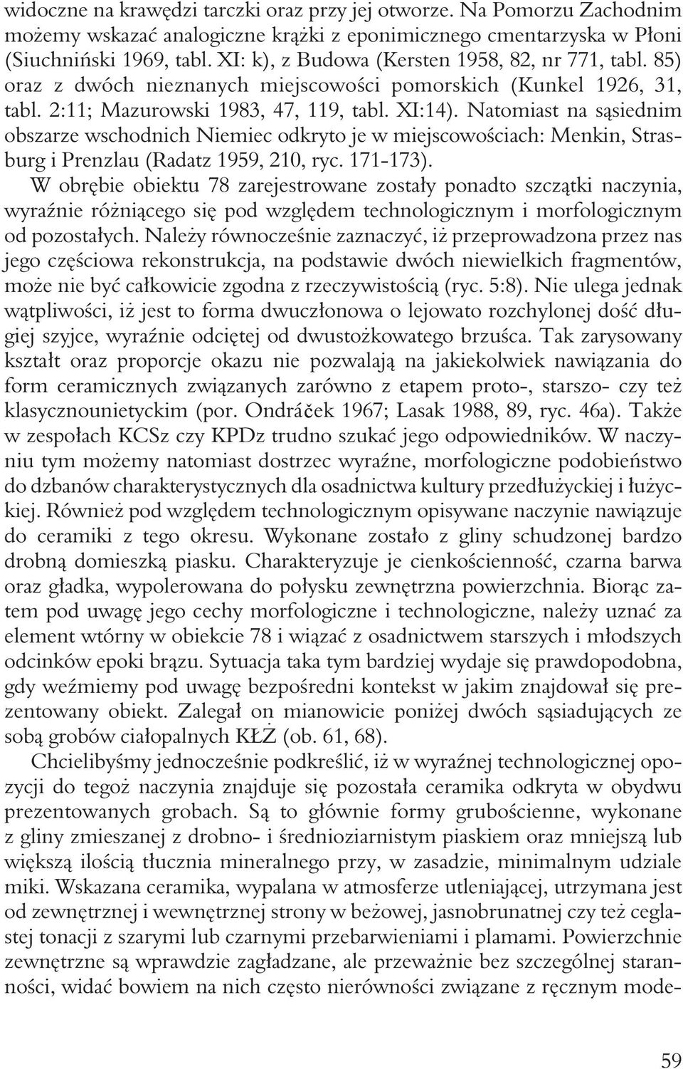 Natomiast na sąsiednim obszarze wschodnich Niemiec odkryto je w miejscowościach: Menkin, Strasburg i Prenzlau (Radatz 1959, 210, ryc. 171-173).