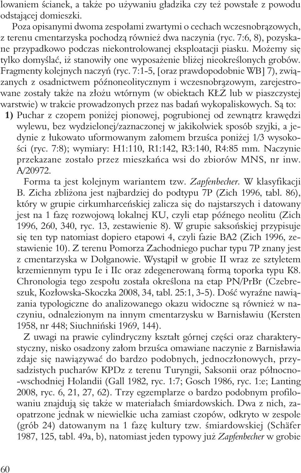7:6, 8), pozyskane przypadkowo podczas niekontrolowanej eksploatacji piasku. Możemy się tylko domyślać, iż stanowiły one wyposażenie bliżej nieokreślonych grobów. Fragmenty kolejnych naczyń (ryc.