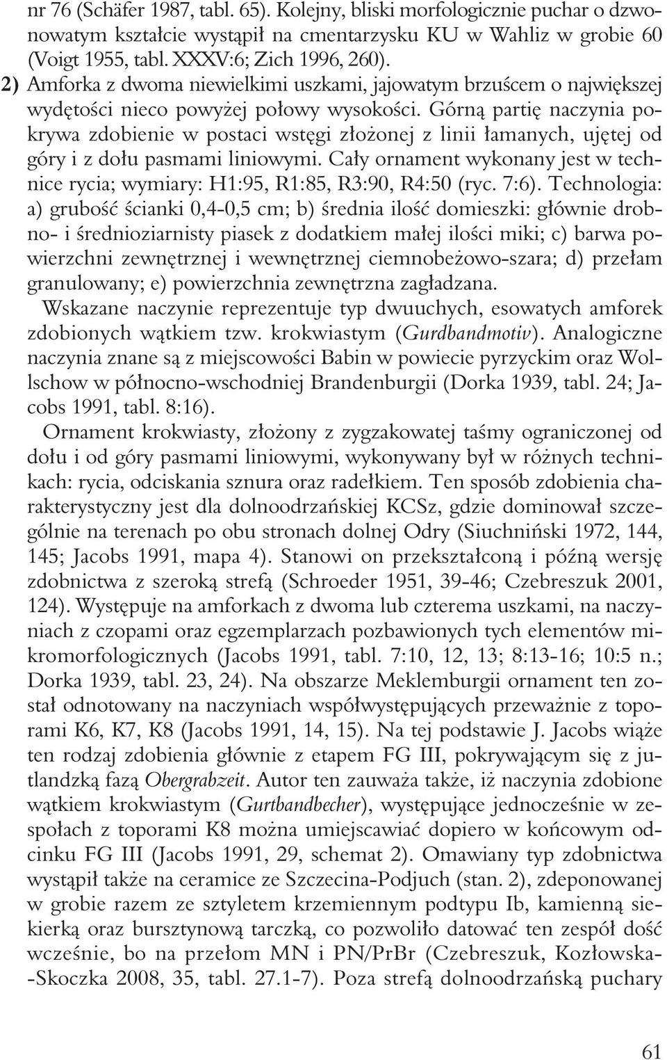 Górną partię naczynia pokrywa zdobienie w postaci wstęgi złożonej z linii łamanych, ujętej od góry i z dołu pasmami liniowymi.