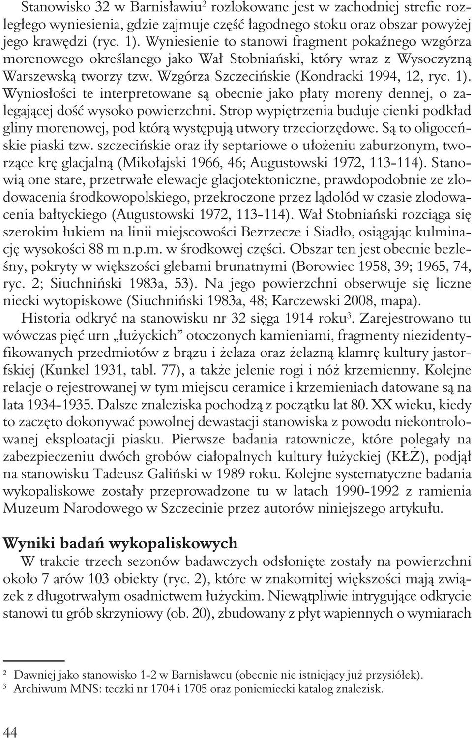 Wyniosłości te interpretowane są obecnie jako płaty moreny dennej, o zalegającej dość wysoko powierzchni.