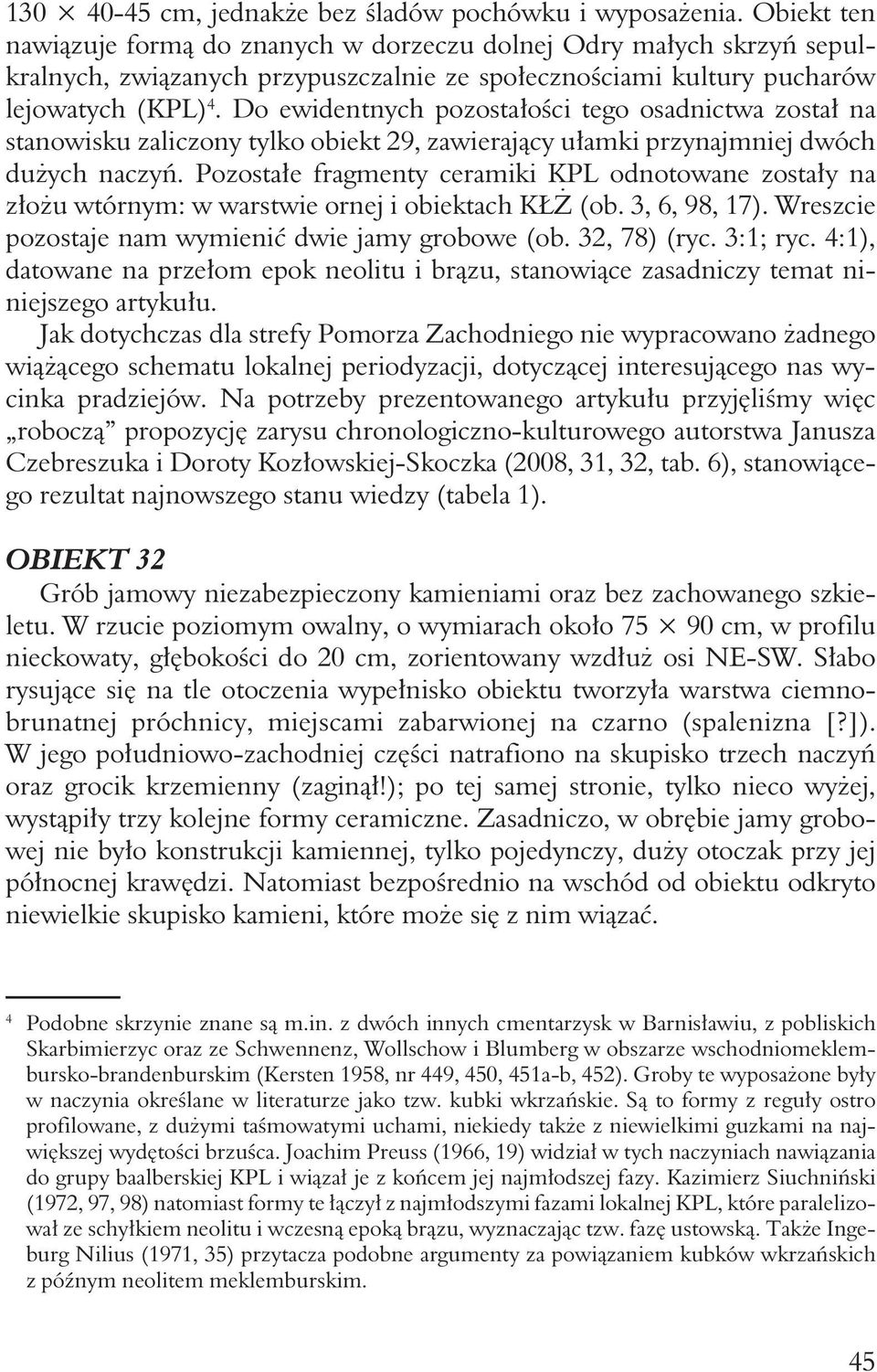 Do ewidentnych pozostałości tego osadnictwa został na stanowisku zaliczony tylko obiekt 29, zawierający ułamki przynajmniej dwóch dużych naczyń.
