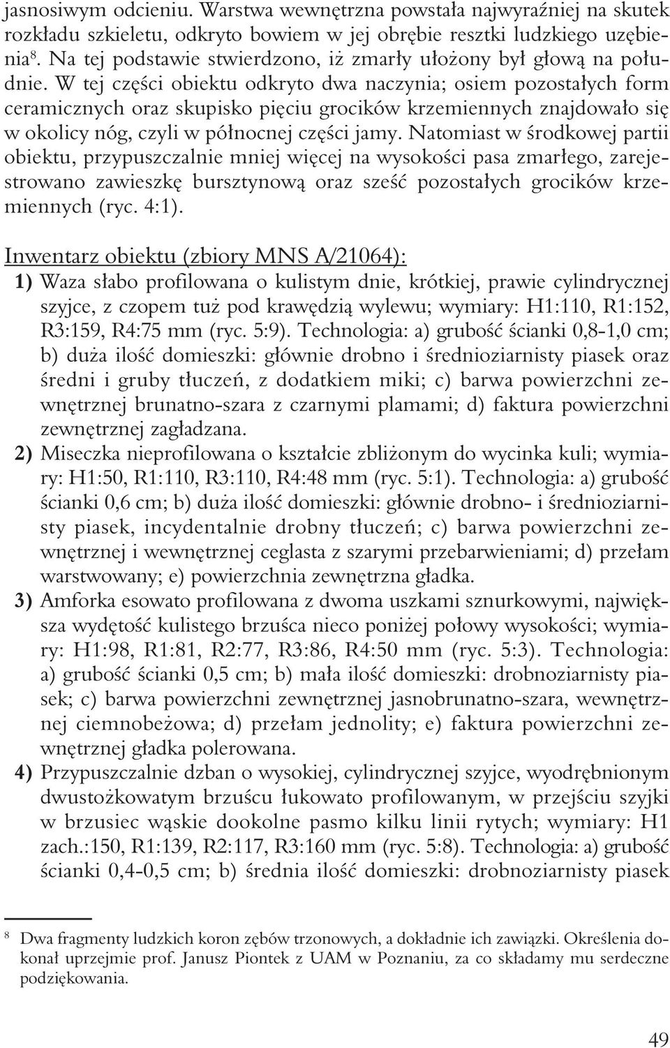 W tej części obiektu odkryto dwa naczynia; osiem pozostałych form ceramicznych oraz skupisko pięciu grocików krzemiennych znajdowało się w okolicy nóg, czyli w północnej części jamy.