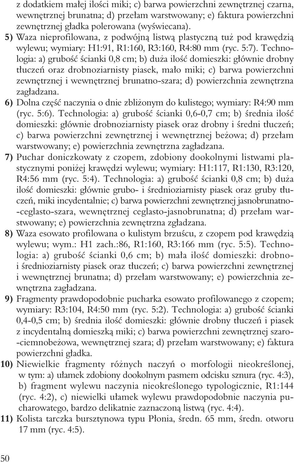 Technologia: a) grubość ścianki 0,8 cm; b) duża ilość domieszki: głównie drobny tłuczeń oraz drobnoziarnisty piasek, mało miki; c) barwa powierzchni zewnętrznej i wewnętrznej brunatno-szara; d)