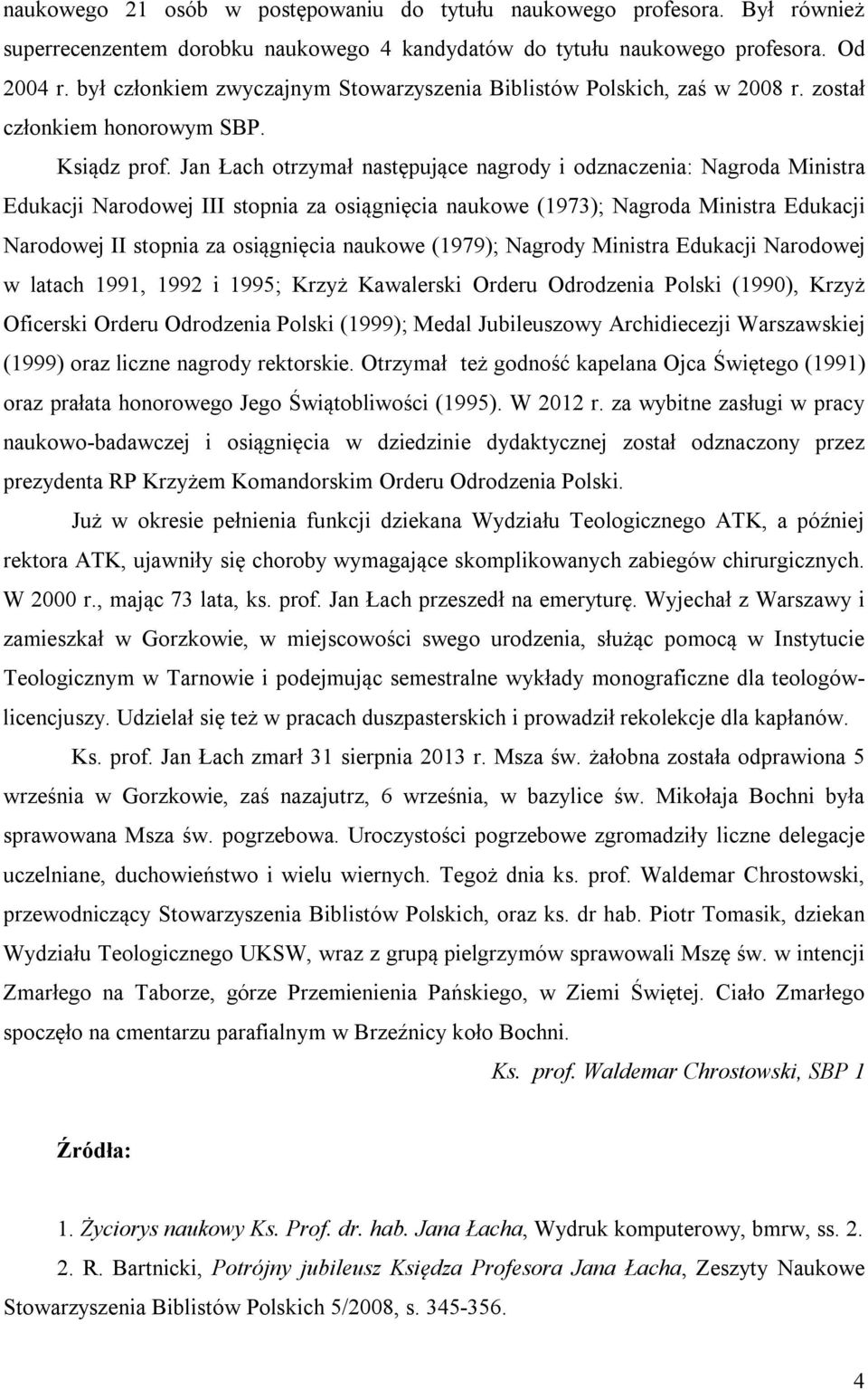 Jan Łach otrzymał następujące nagrody i odznaczenia: Nagroda Ministra Edukacji Narodowej III stopnia za osiągnięcia naukowe (1973); Nagroda Ministra Edukacji Narodowej II stopnia za osiągnięcia