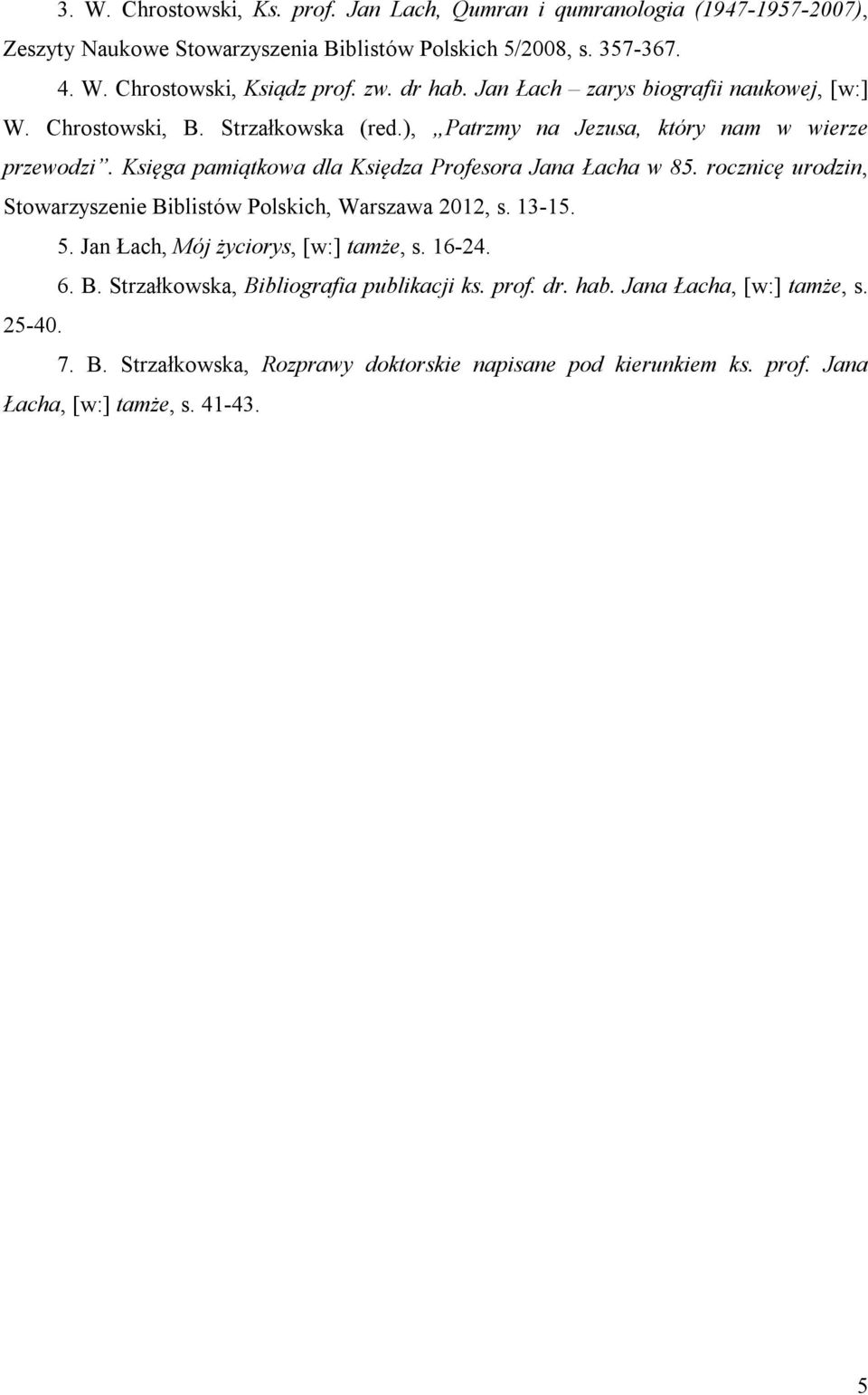 Księga pamiątkowa dla Księdza Profesora Jana Łacha w 85. rocznicę urodzin, Stowarzyszenie Biblistów Polskich, Warszawa 2012, s. 13-15. 5. Jan Łach, Mój życiorys, [w:] tamże, s.