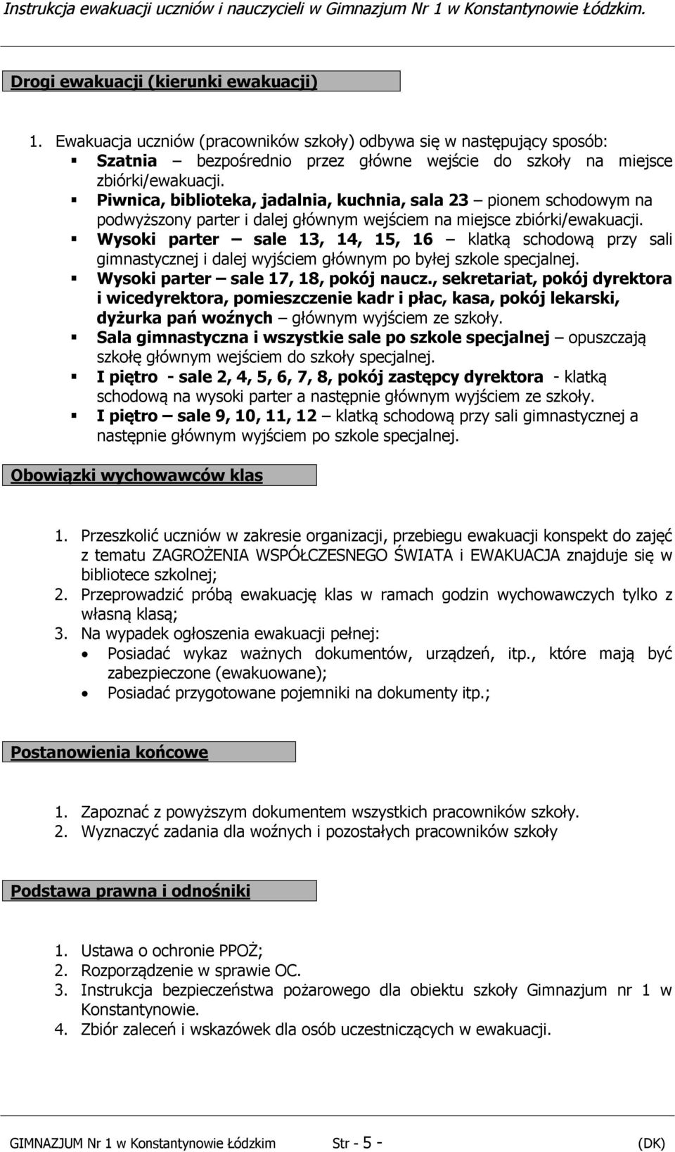 Wysoki parter sale 13, 14, 15, 16 klatką schodową przy sali gimnastycznej i dalej wyjściem głównym po byłej szkole specjalnej. Wysoki parter sale 17, 18, pokój naucz.