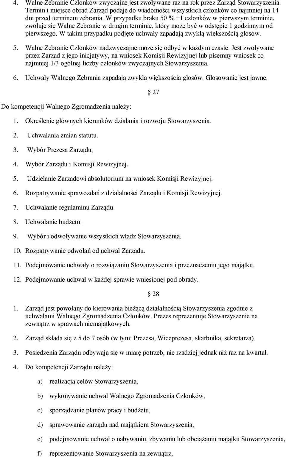 W przypadku braku 50 % +1 członków w pierwszym terminie, zwołuje się Walne Zebranie w drugim terminie, który może być w odstępie 1 godzinnym od pierwszego.