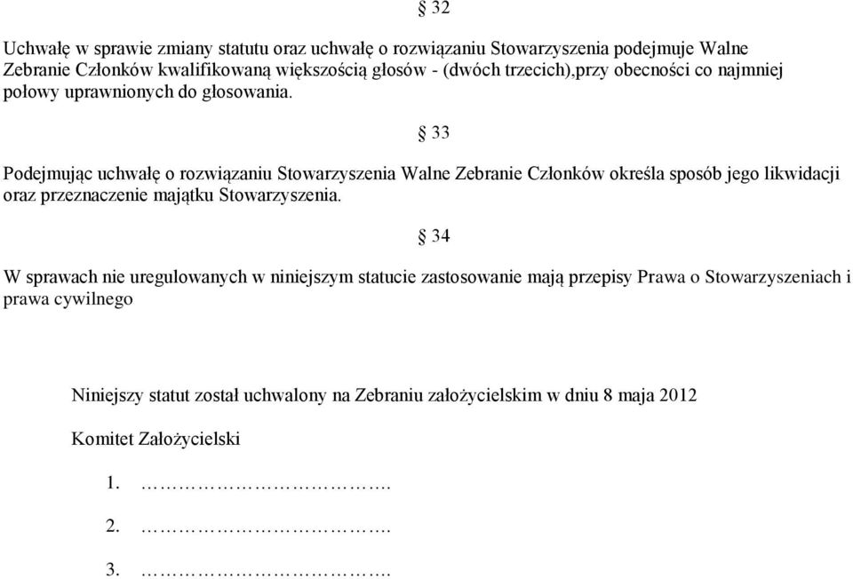 33 Podejmując uchwałę o rozwiązaniu Stowarzyszenia Walne Zebranie Członków określa sposób jego likwidacji oraz przeznaczenie majątku Stowarzyszenia.