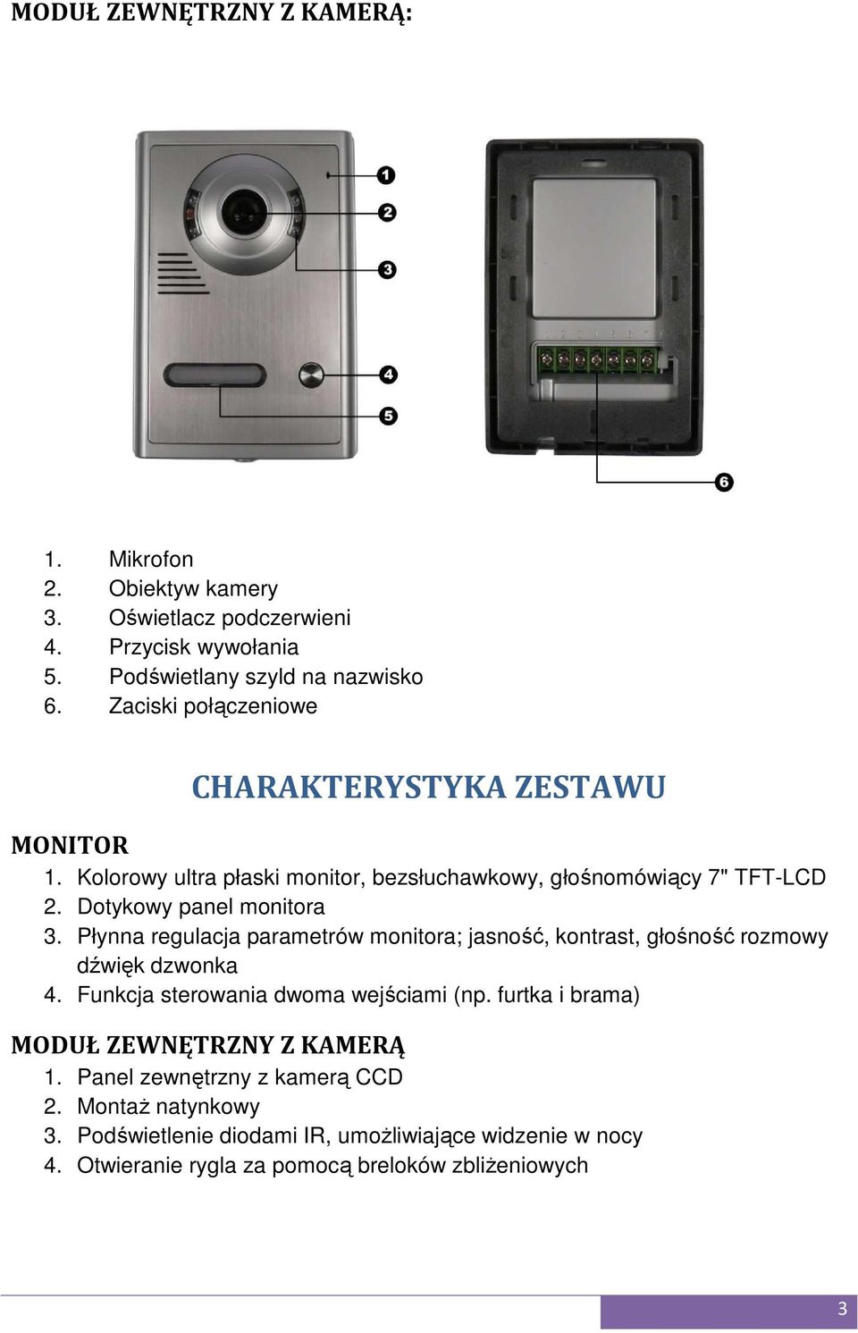 Płynna regulacja parametrów monitora; jasność, kontrast, głośność rozmowy dźwięk dzwonka 4. Funkcja sterowania dwoma wejściami (np.