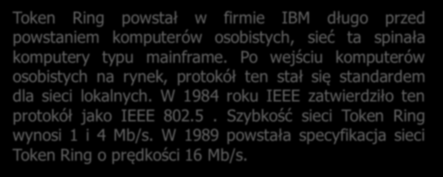 Token Ring powstał w firmie IBM długo przed powstaniem komputerów osobistych, sieć ta spinała komputery typu mainframe.