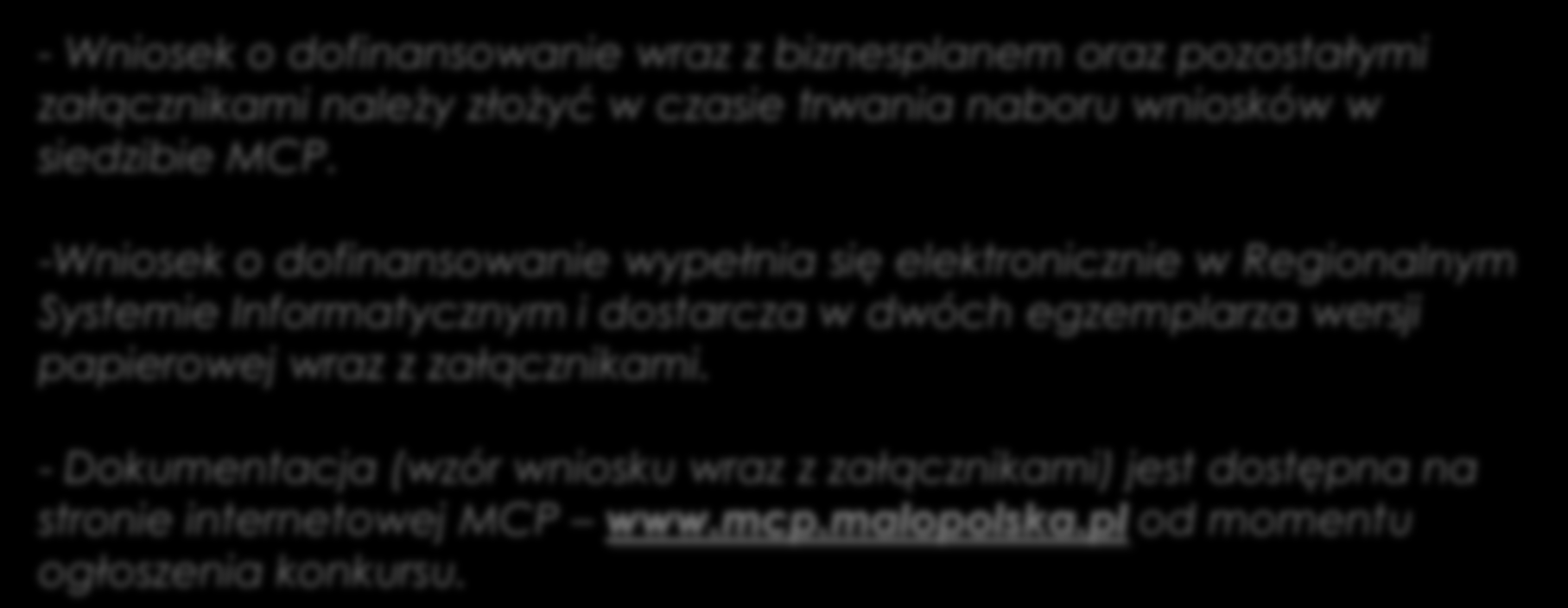 Forma składania wniosku o dofinansowanie - Wniosek o dofinansowanie wraz z biznesplanem oraz pozostałymi załącznikami należy złożyć w czasie trwania naboru wniosków w siedzibie MCP.