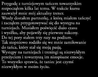 Do tej pory stałem trzy razy na podium. Tak stopniowo rodziło się we mnie zamiłowanie do tańca, który stał się moją pasją.