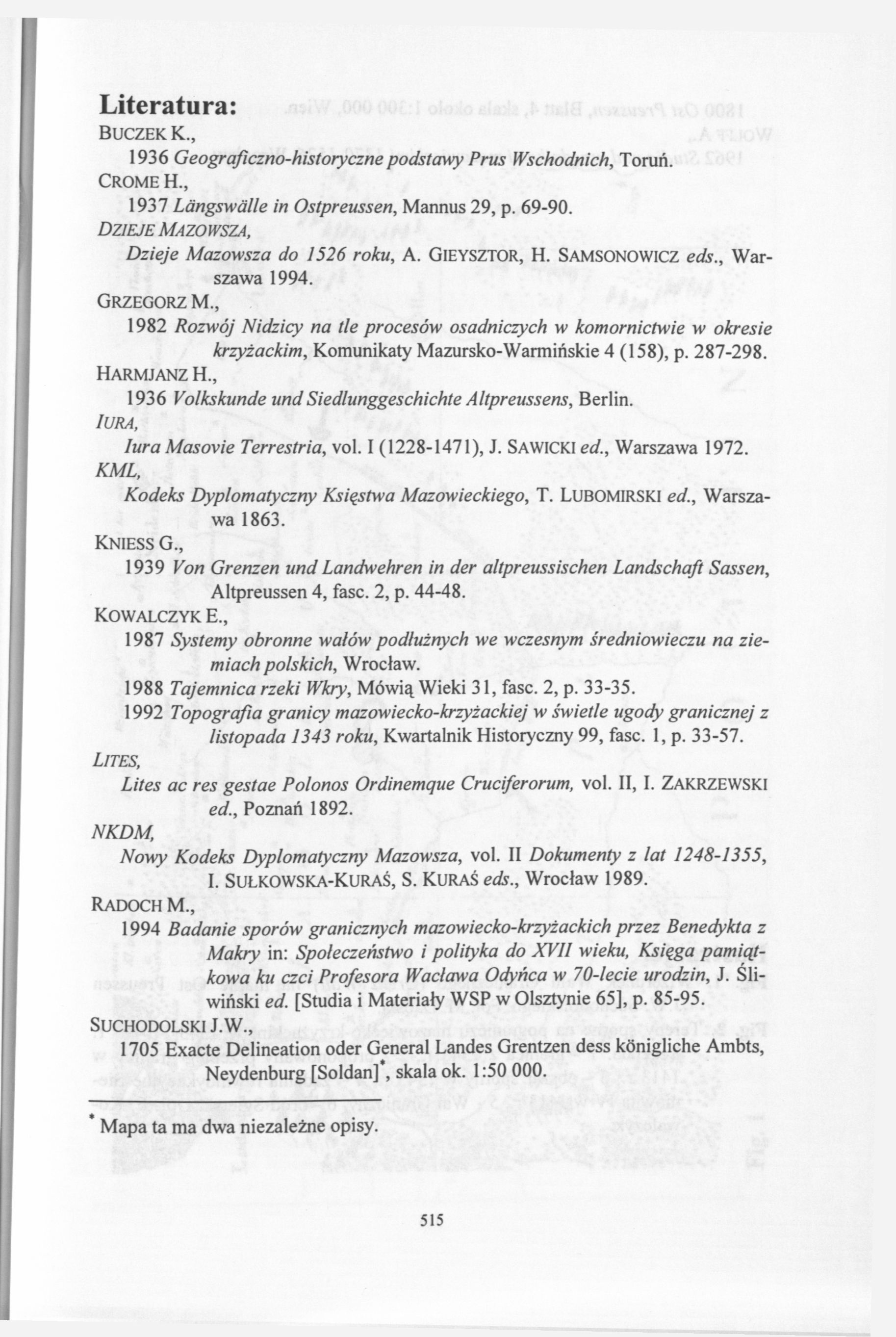 Literatura: BUCZEK К., 1936 Geograficzno-historycznepodstawy Prus Wschodnich, Toruń. CROME H., 1937 Längswälle in Ostpreussen, Mannus 29, p. 69-90. DZIEJE MAZOWSZA, Dzieje Mazowsza do 1526 roku, A.