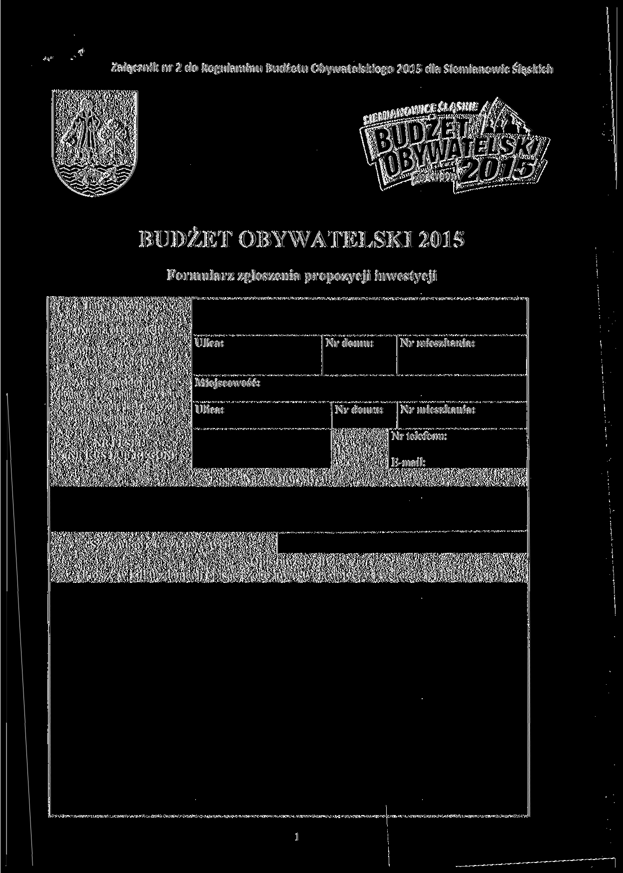 Załącznik nr 2 do Regulaminu Budżetu Obywatelskiego 2015 dla Siemianowic Śląskich BUDŻET OBYWATELSKI 2015 Formularz zgłoszenia propozycji inwestycji Imię i nazwisko zgłaszającego (Nazwa organizacji)