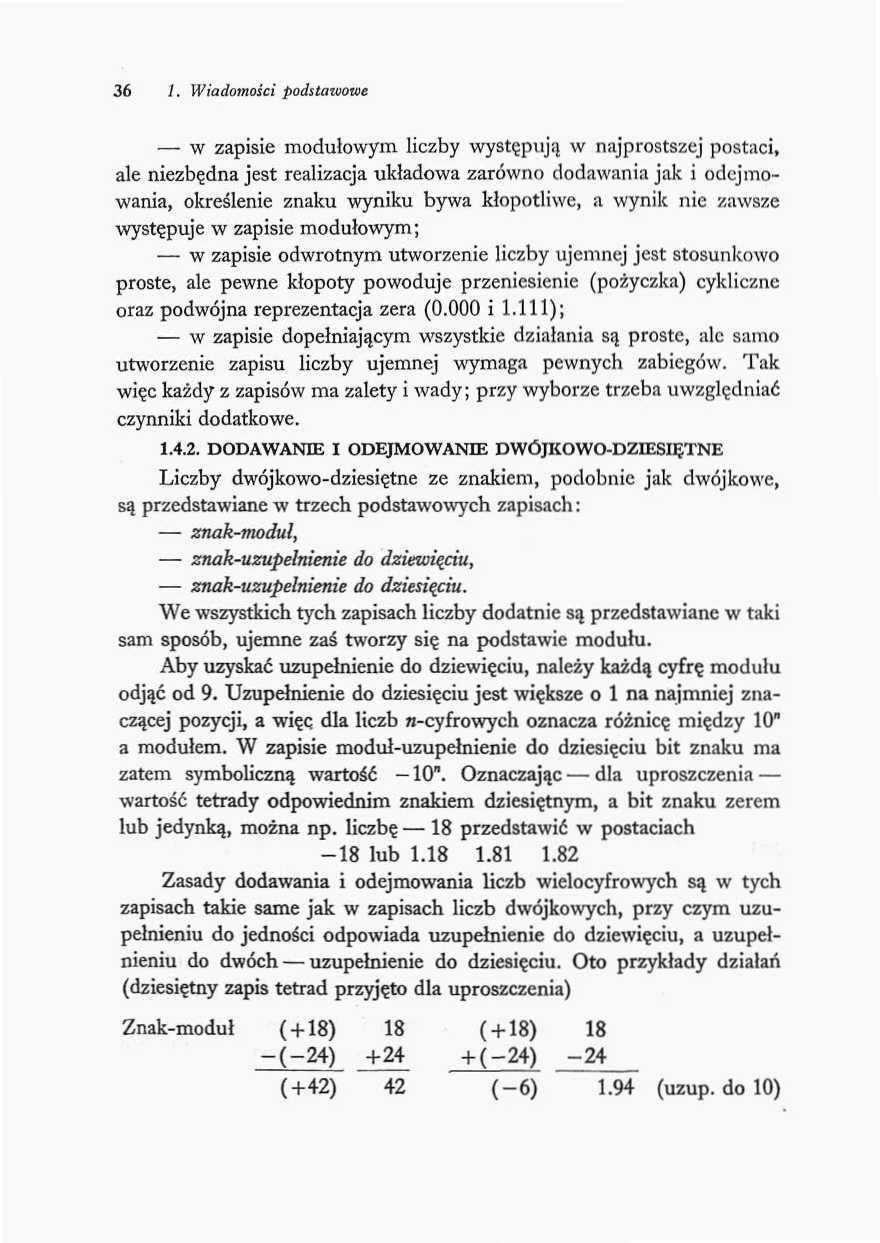 36 I. Wiadomości podstawowe w zapisie modułowym liczby występują w najprostszej postaci, ale niezbędna jest realizacja układowa zarówno dodawania jak i odejmowania, określenie znaku wyniku bywa