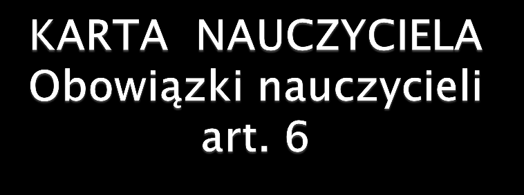 Nauczyciel obowiązany jest: 1) rzetelnie realizować zadania związane z powierzonym mu stanowiskiem oraz podstawowymi funkcjami szkoły: dydaktyczną, wychowawczą i opiekuńczą, w tym zadania związane z