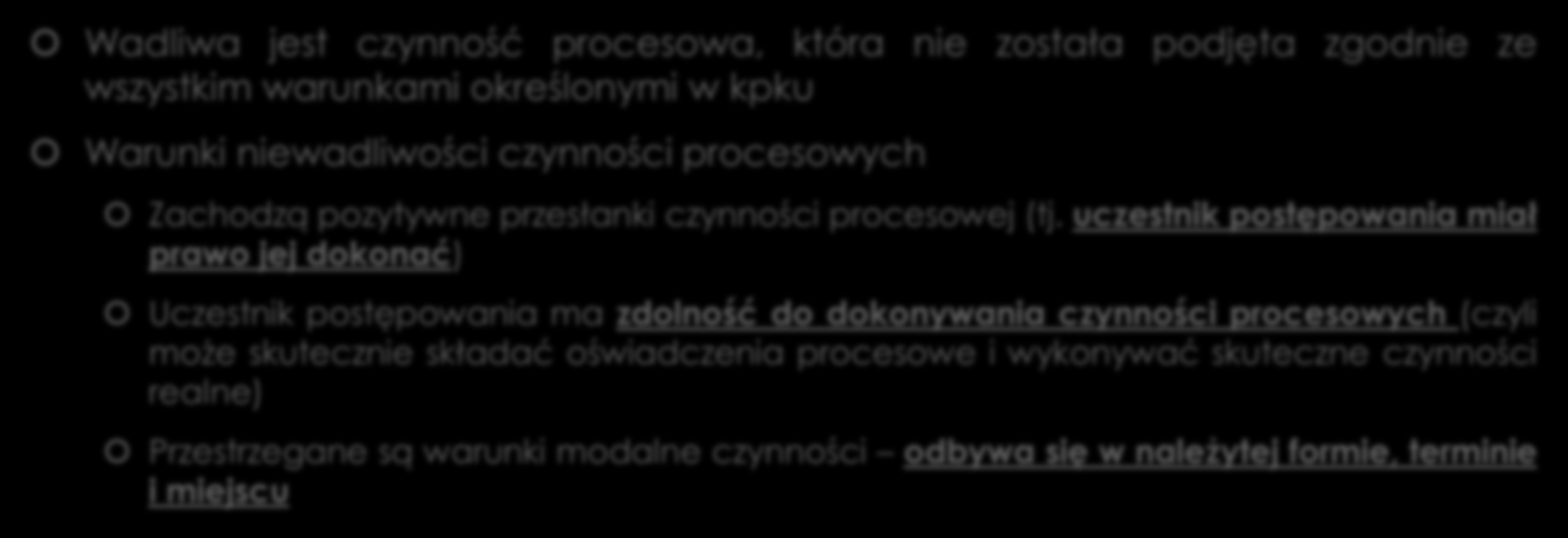 Wadliwość czynności procesowych Wadliwa jest czynność procesowa, która nie została podjęta zgodnie ze wszystkim warunkami określonymi w kpku Warunki niewadliwości czynności procesowych Zachodzą