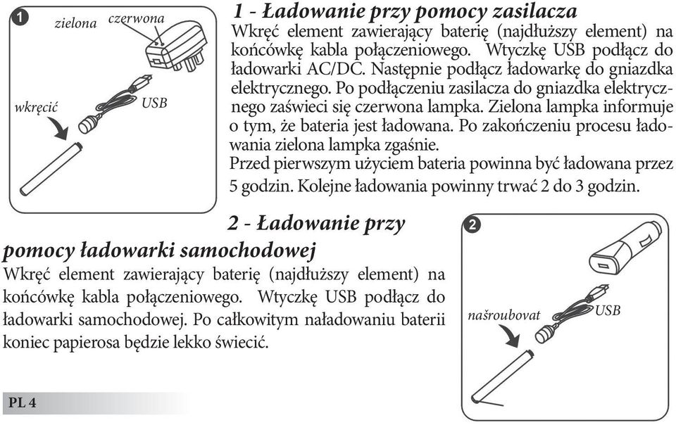 1 - Ładowanie przy pomocy zasilacza Wkręć element zawierający baterię (najdłuższy element) na końcówkę kabla połączeniowego. Wtyczkę USB podłącz do ładowarki AC/DC.