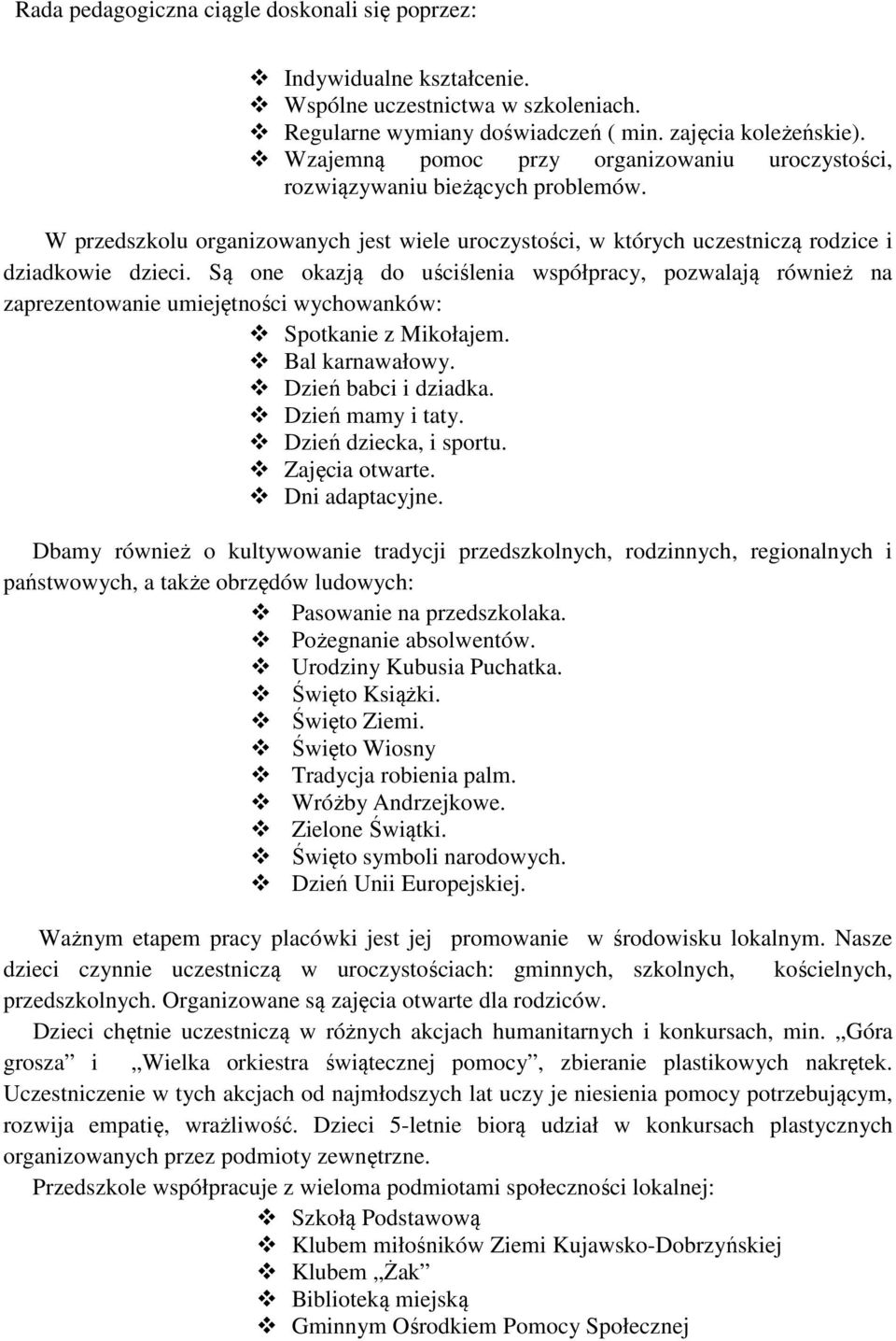 Są one okazją do uściślenia współpracy, pozwalają również na zaprezentowanie umiejętności wychowanków: Spotkanie z Mikołajem. Bal karnawałowy. Dzień babci i dziadka. Dzień mamy i taty.