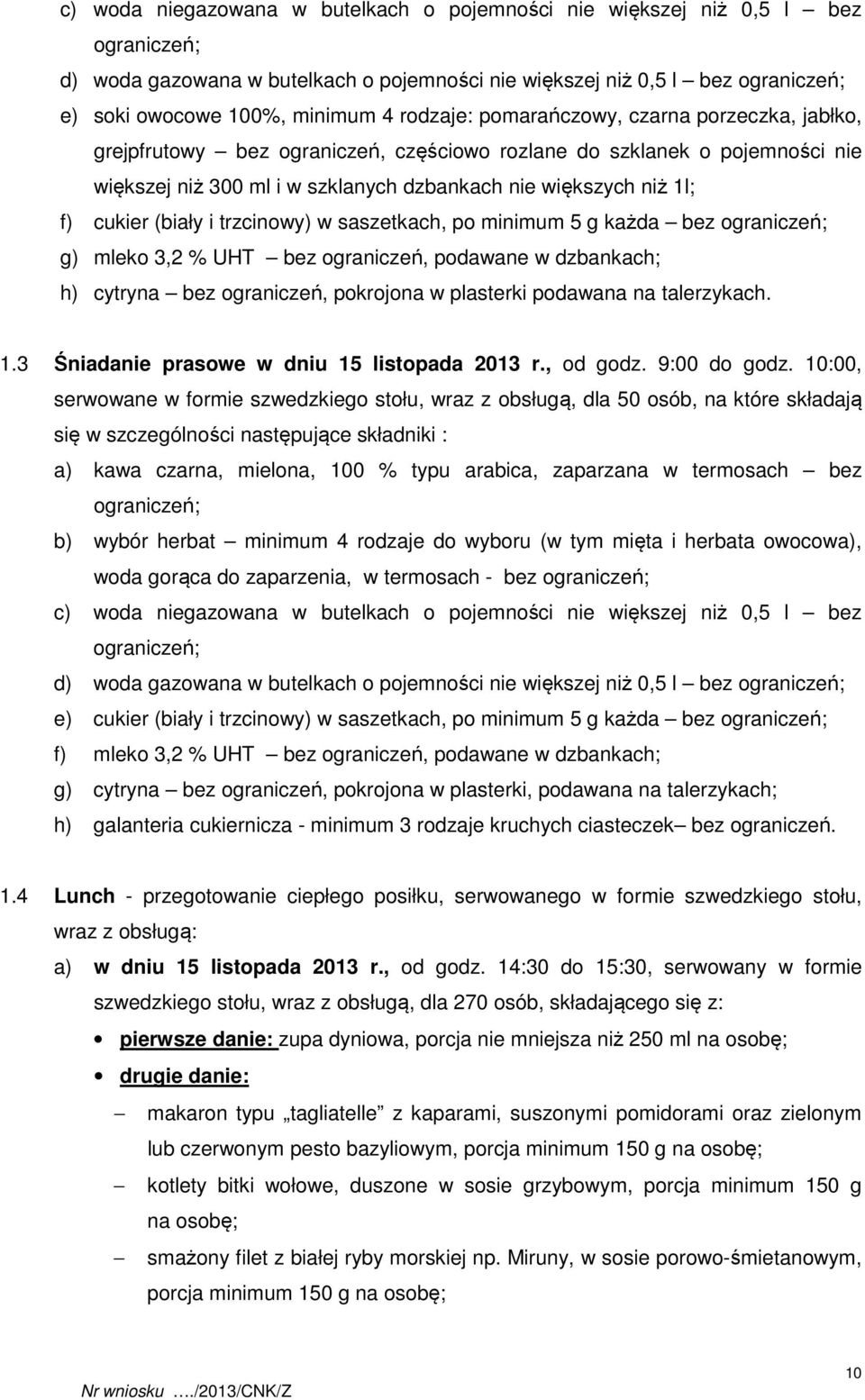 cukier (biały i trzcinowy) w saszetkach, po minimum 5 g każda bez ograniczeń; g) mleko 3,2 % UHT bez ograniczeń, podawane w dzbankach; h) cytryna bez ograniczeń, pokrojona w plasterki podawana na