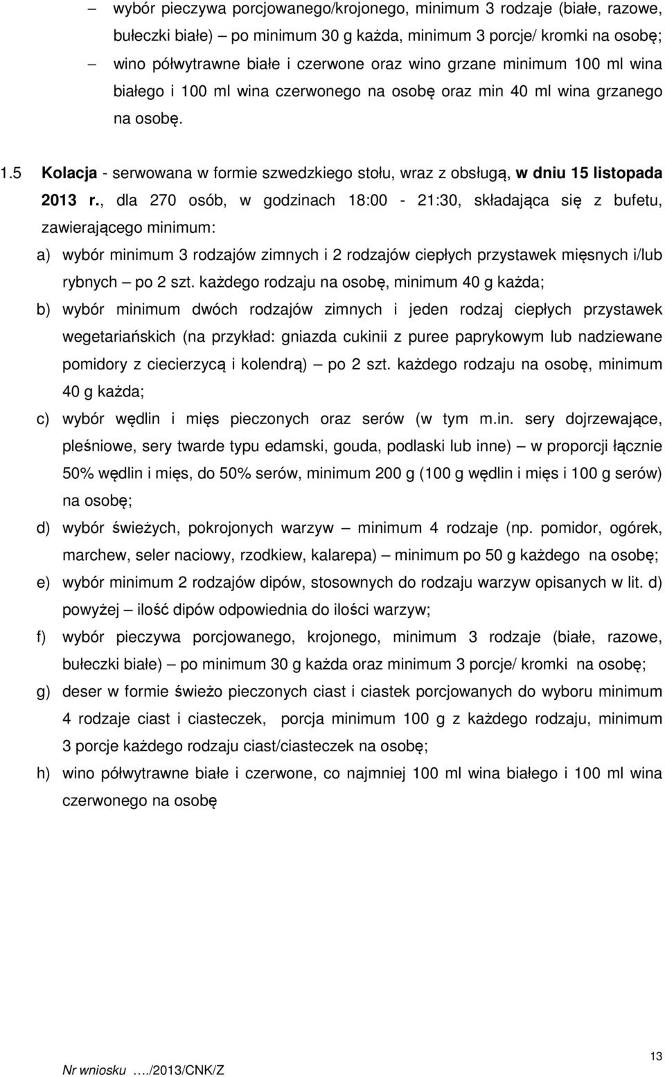 , dla 270 osób, w godzinach 18:00-21:30, składająca się z bufetu, zawierającego minimum: a) wybór minimum 3 rodzajów zimnych i 2 rodzajów ciepłych przystawek mięsnych i/lub rybnych po 2 szt.