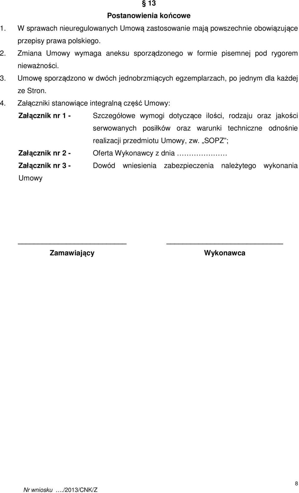 Umowę sporządzono w dwóch jednobrzmiących egzemplarzach, po jednym dla każdej ze Stron. 4.
