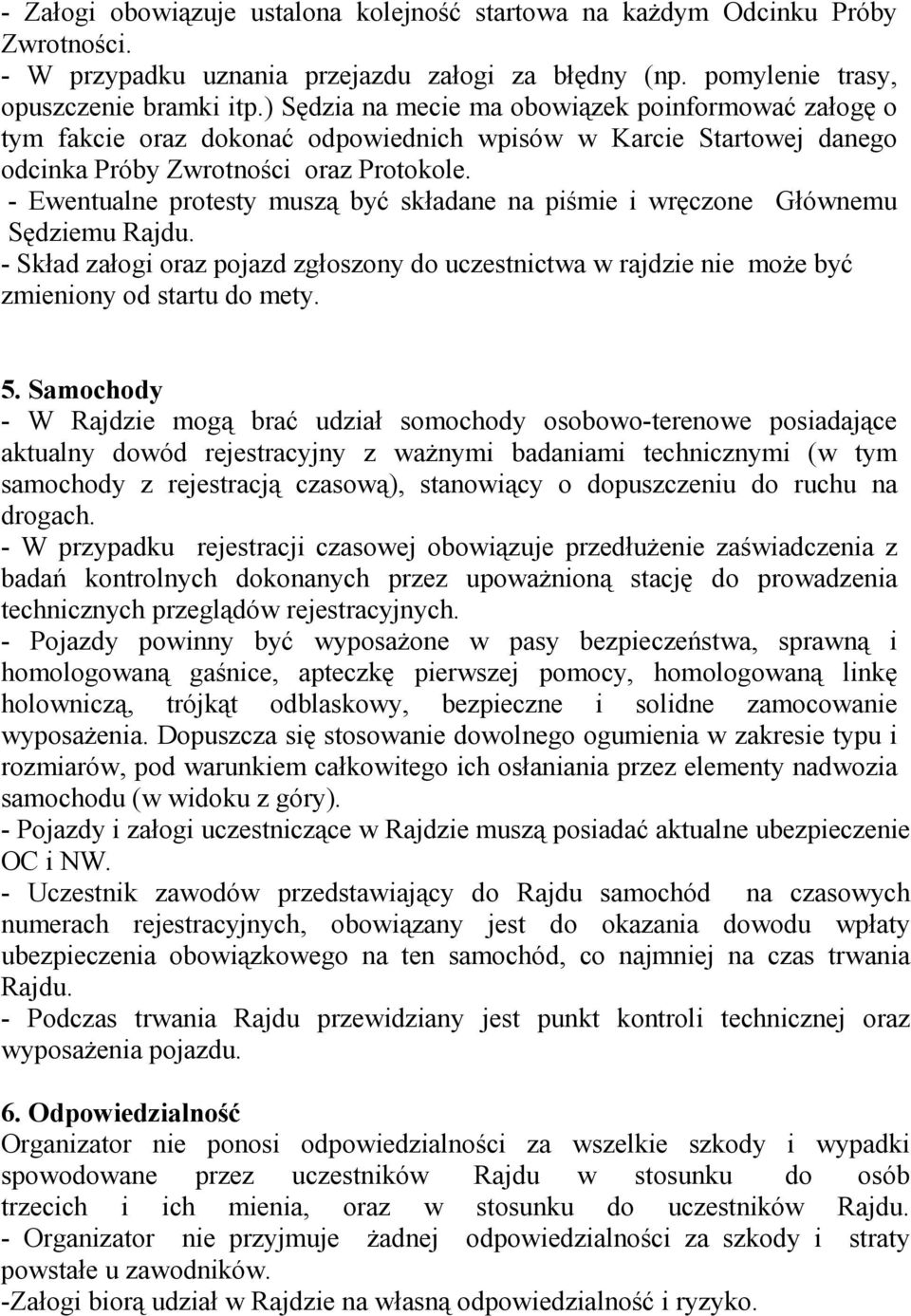 - Ewentualne protesty muszą być składane na piśmie i wręczone Głównemu Sędziemu Rajdu. - Skład załogi oraz pojazd zgłoszony do uczestnictwa w rajdzie nie moŝe być zmieniony od startu do mety. 5.