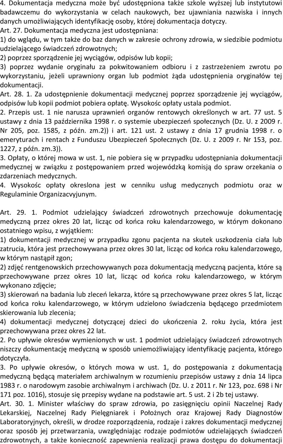 Dokumentacja medyczna jest udostępniana: 1) do wglądu, w tym także do baz danych w zakresie ochrony zdrowia, w siedzibie podmiotu udzielającego świadczeń zdrowotnych; 2) poprzez sporządzenie jej