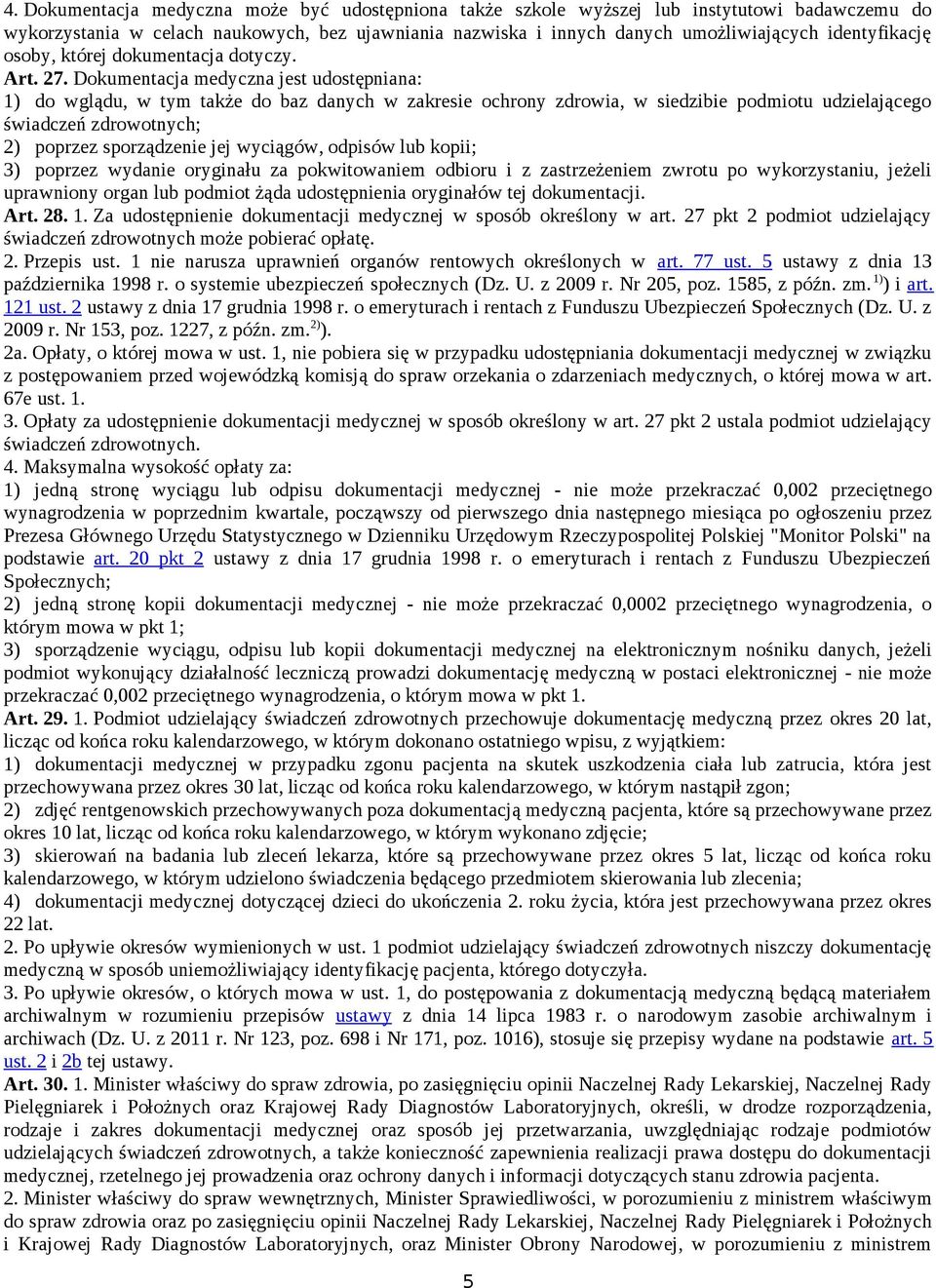 Dokumentacja medyczna jest udostępniana: 1) do wglądu, w tym także do baz danych w zakresie ochrony zdrowia, w siedzibie podmiotu udzielającego świadczeń zdrowotnych; 2) poprzez sporządzenie jej