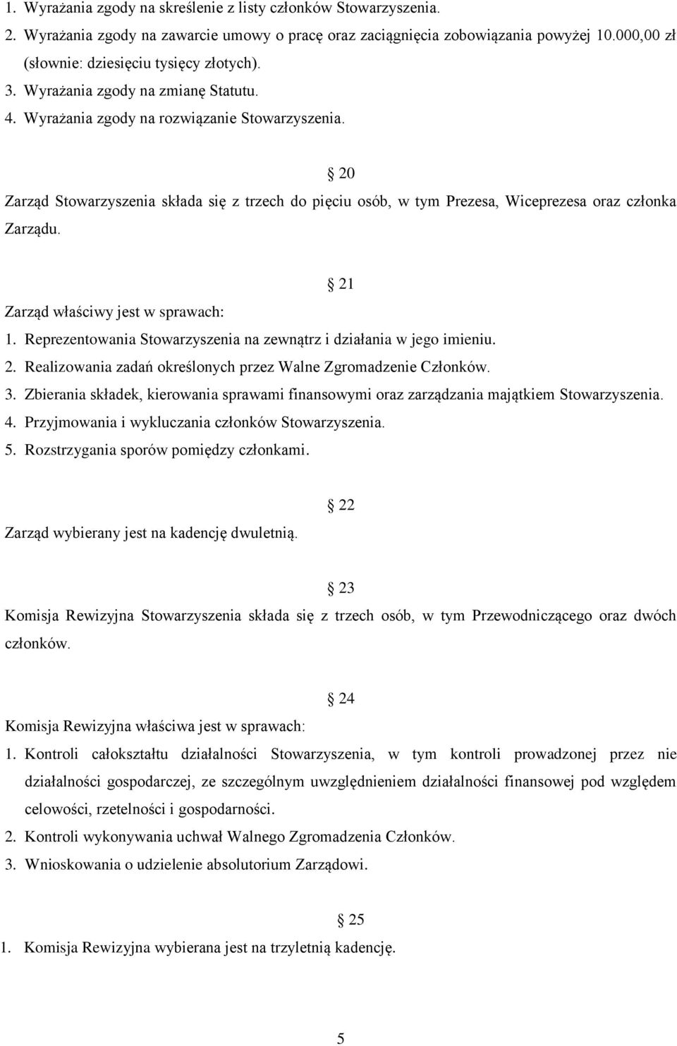 20 Zarząd Stowarzyszenia składa się z trzech do pięciu osób, w tym Prezesa, Wiceprezesa oraz członka Zarządu. 21 Zarząd właściwy jest w sprawach: 1.