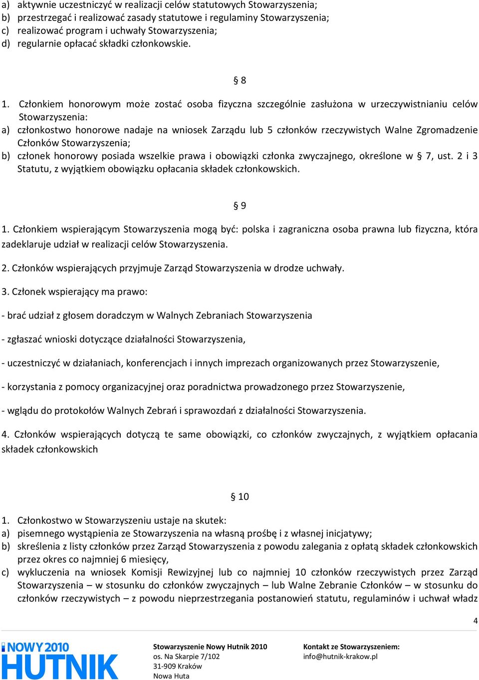 Członkiem honorowym może zostać osoba fizyczna szczególnie zasłużona w urzeczywistnianiu celów Stowarzyszenia: a) członkostwo honorowe nadaje na wniosek Zarządu lub 5 członków rzeczywistych Walne