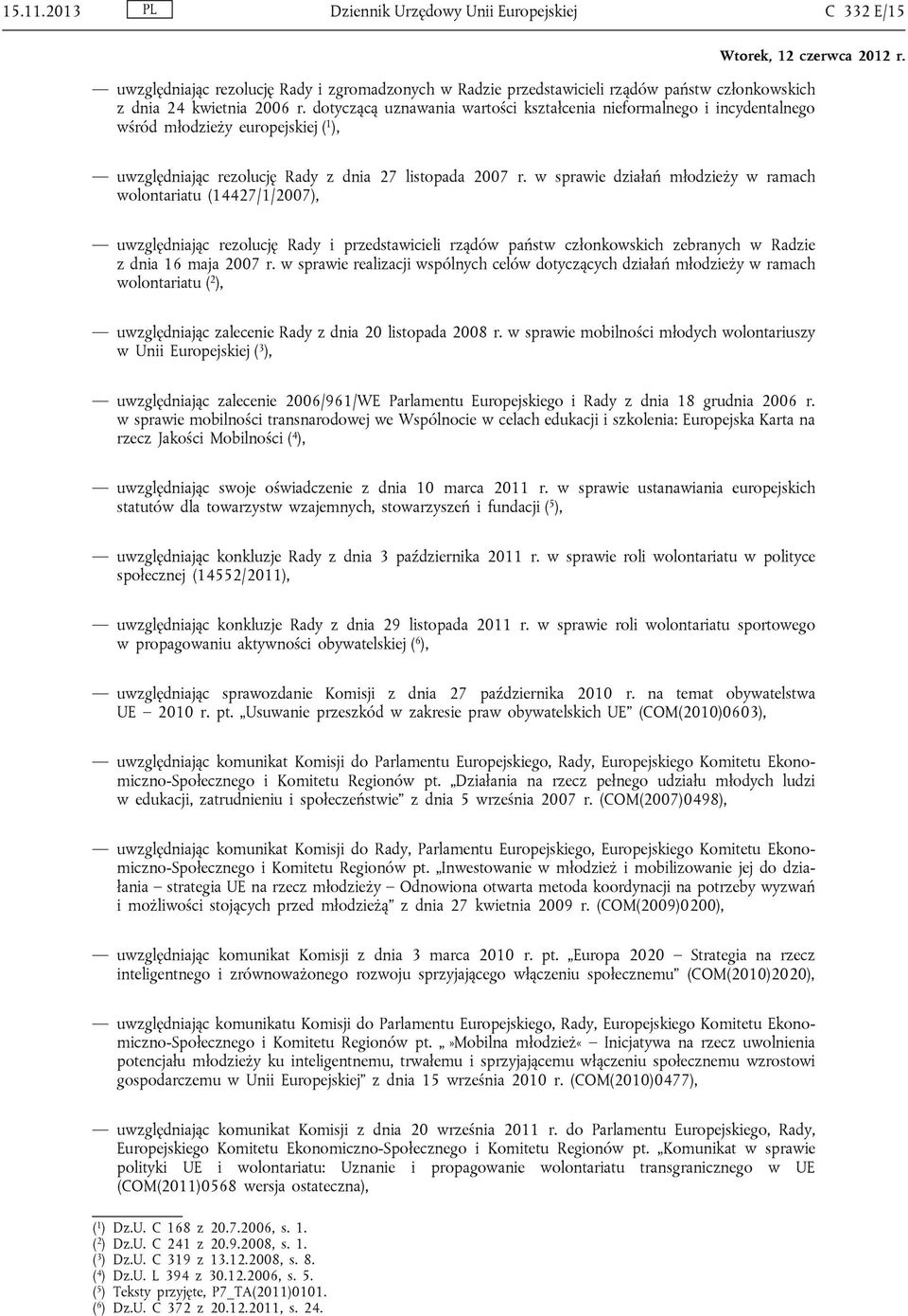 w sprawie działań młodzieży w ramach wolontariatu (14427/1/2007), uwzględniając rezolucję Rady i przedstawicieli rządów państw członkowskich zebranych w Radzie z dnia 16 maja 2007 r.
